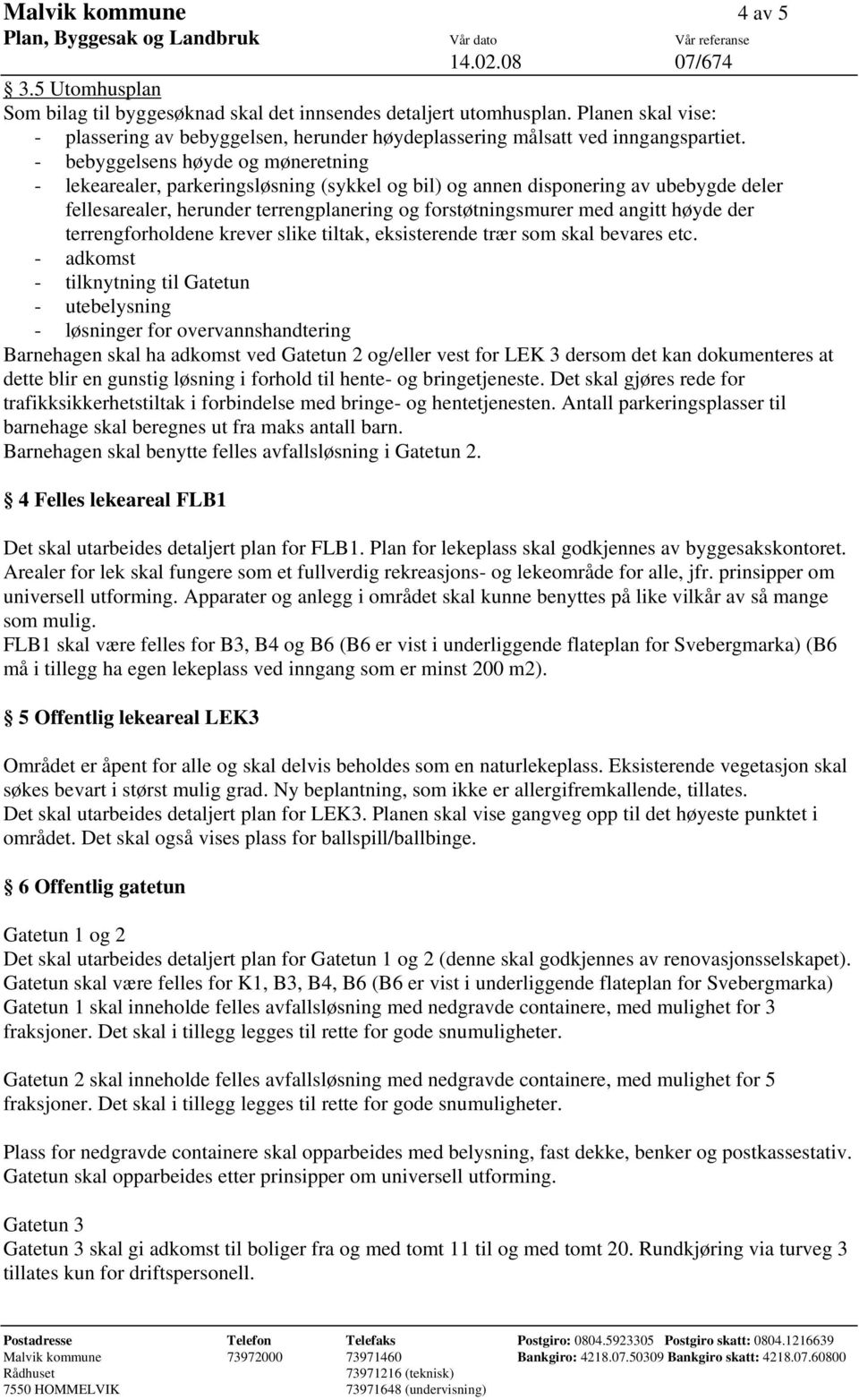 - bebyggelsens høyde og møneretning - lekearealer, parkeringsløsning (sykkel og bil) og annen disponering av ubebygde deler fellesarealer, herunder terrengplanering og forstøtningsmurer med angitt