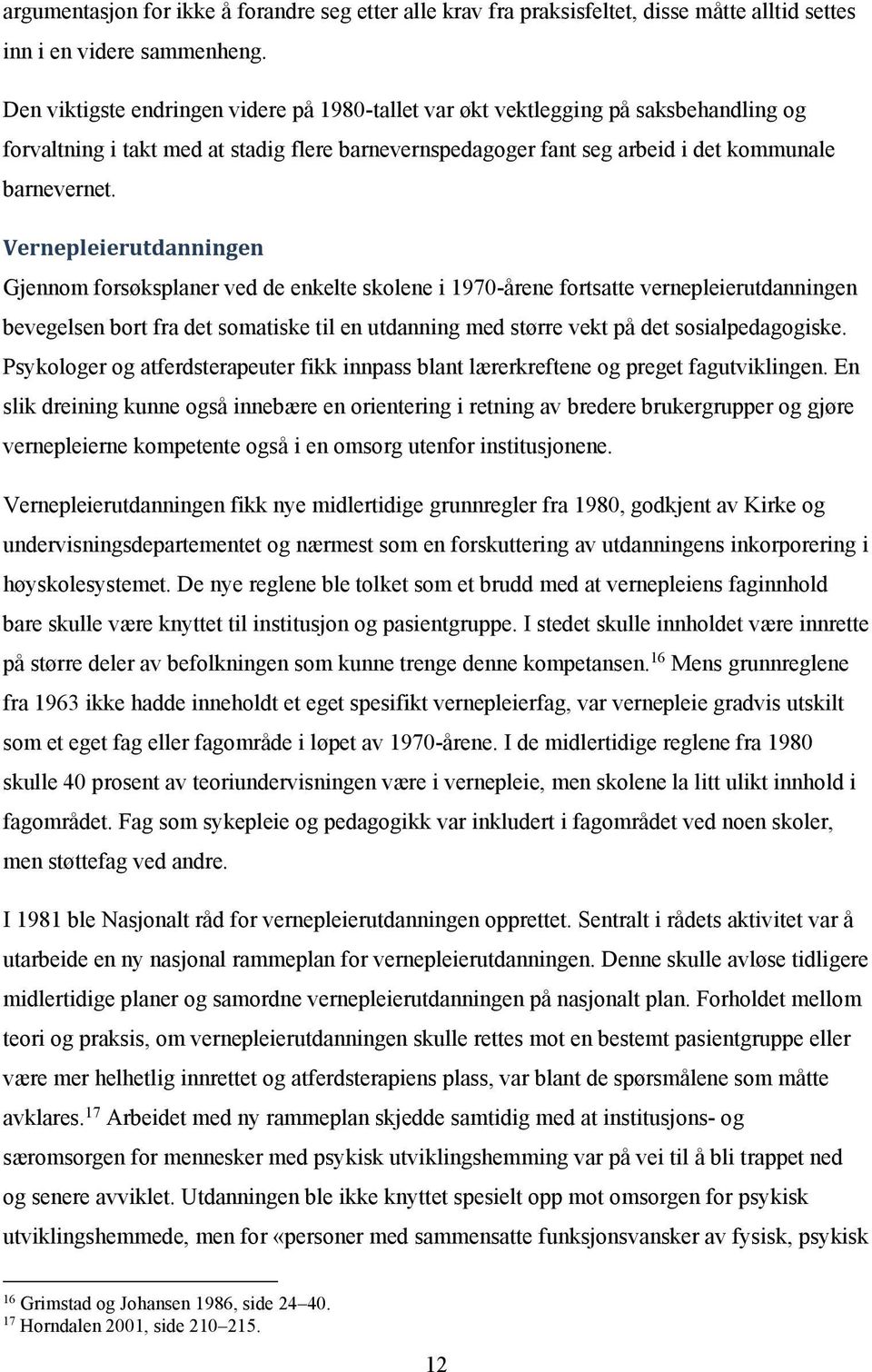 Vernepleierutdanningen Gjennom forsøksplaner ved de enkelte skolene i 1970-årene fortsatte vernepleierutdanningen bevegelsen bort fra det somatiske til en utdanning med større vekt på det