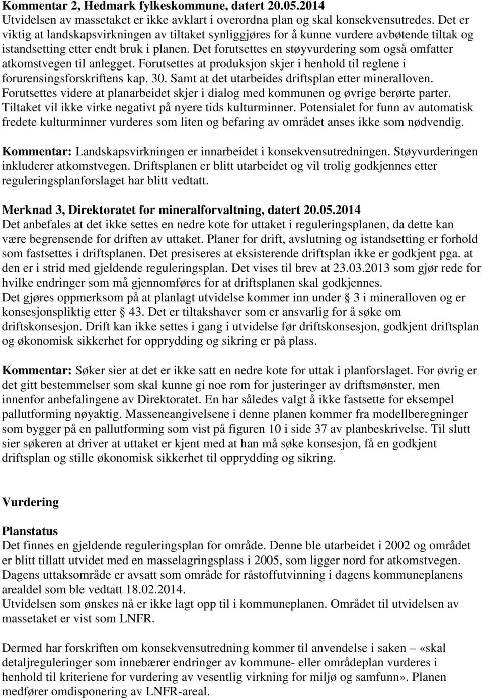 Det forutsettes en støyvurdering som også omfatter atkomstvegen til anlegget. Forutsettes at produksjon skjer i henhold til reglene i forurensingsforskriftens kap. 30.