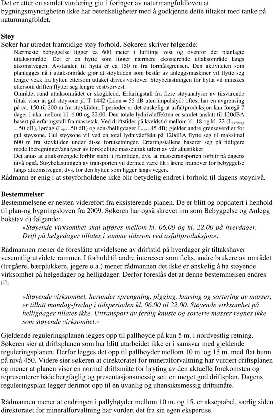 Det er en hytte som ligger nærmere eksisterende uttaksområde langs atkomstvegen. Avstanden til hytta er ca 150 m fra formålsgrensen.