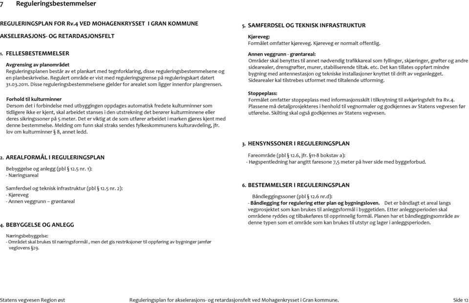 Regulert område er vist med reguleringsgrense på reguleringskart datert 31.03.2011. Disse reguleringsbestemmelsene gjelder for arealet som ligger innenfor plangrensen.