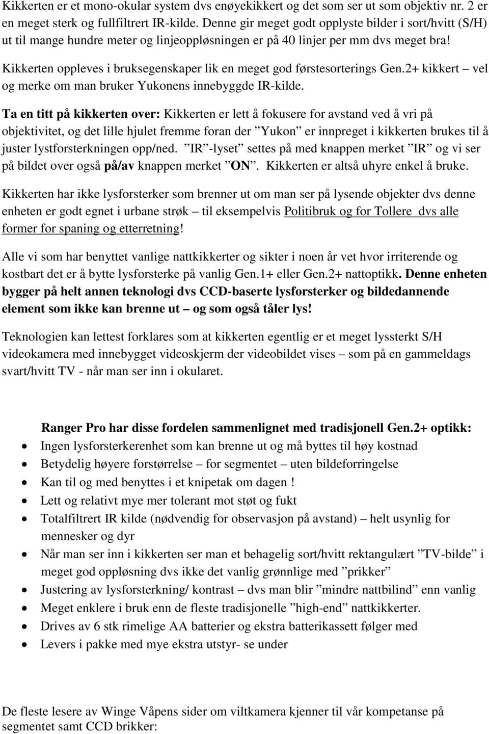 Kikkerten oppleves i bruksegenskaper lik en meget god førstesorterings Gen.2+ kikkert vel og merke om man bruker Yukonens innebyggde IR-kilde.