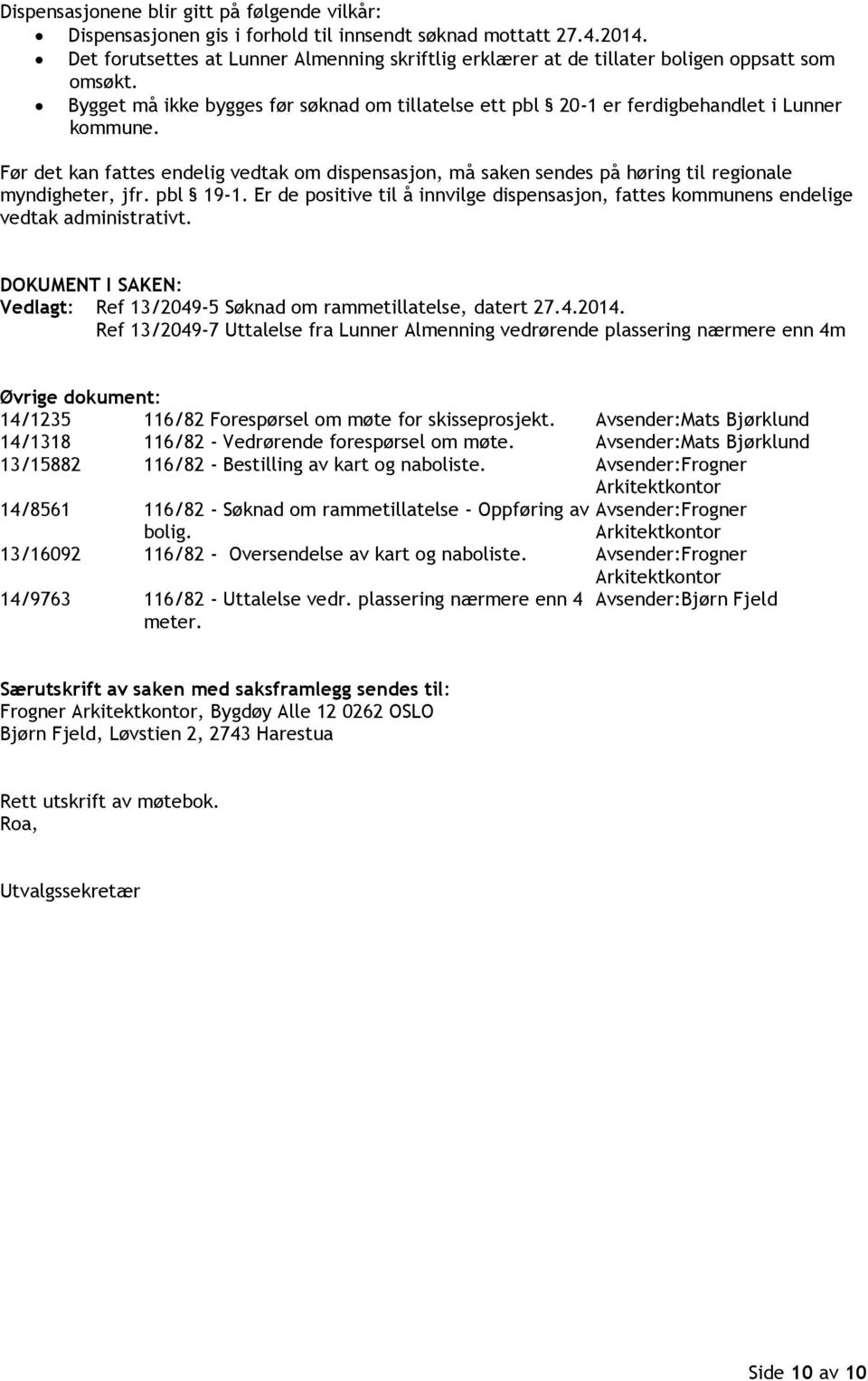 Før det kan fattes endelig vedtak om dispensasjon, må saken sendes på høring til regionale myndigheter, jfr. pbl 19-1.