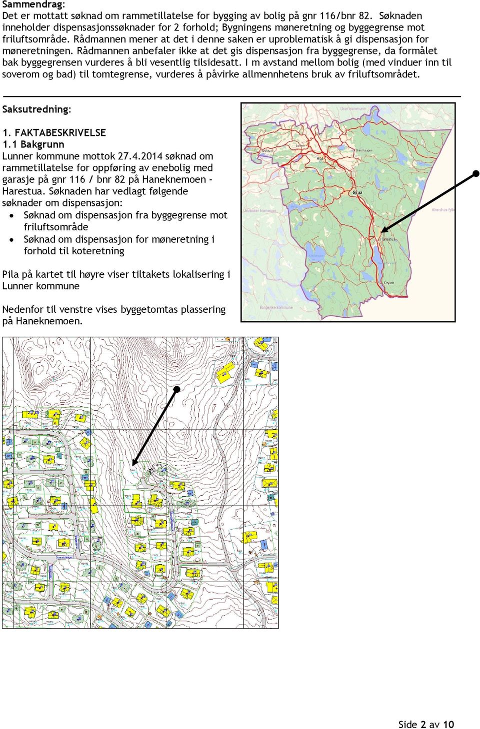 Rådmannen mener at det i denne saken er uproblematisk å gi dispensasjon for møneretningen.