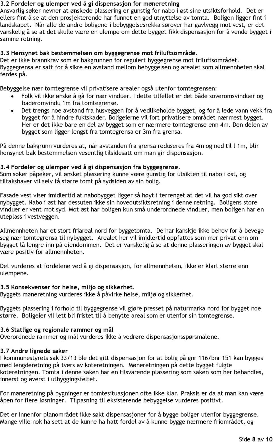 Når alle de andre boligene i bebyggelsesrekka sørover har gavlvegg mot vest, er det vanskelig å se at det skulle være en ulempe om dette bygget fikk dispensasjon for å vende bygget i samme retning. 3.