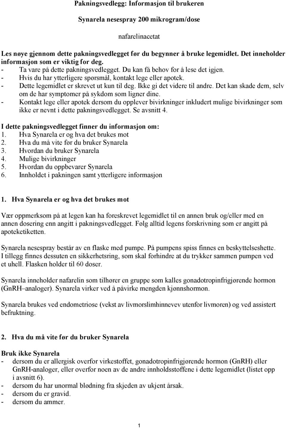 - Dette legemidlet er skrevet ut kun til deg. Ikke gi det videre til andre. Det kan skade dem, selv om de har symptomer på sykdom som ligner dine.