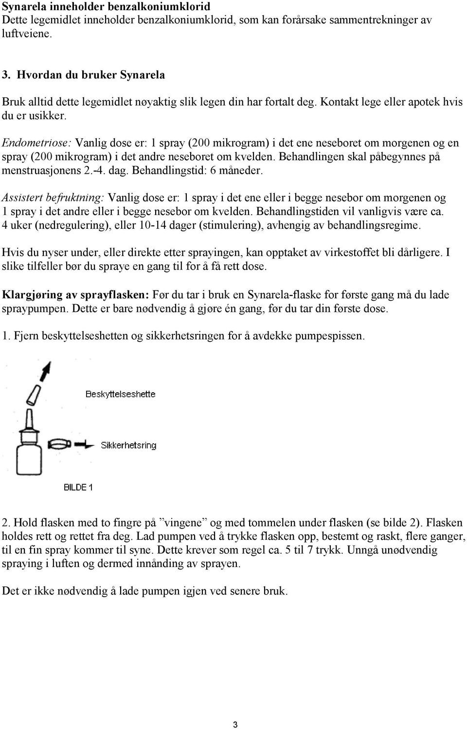 Endometriose: Vanlig dose er: 1 spray (200 mikrogram) i det ene neseboret om morgenen og en spray (200 mikrogram) i det andre neseboret om kvelden. Behandlingen skal påbegynnes på menstruasjonens 2.