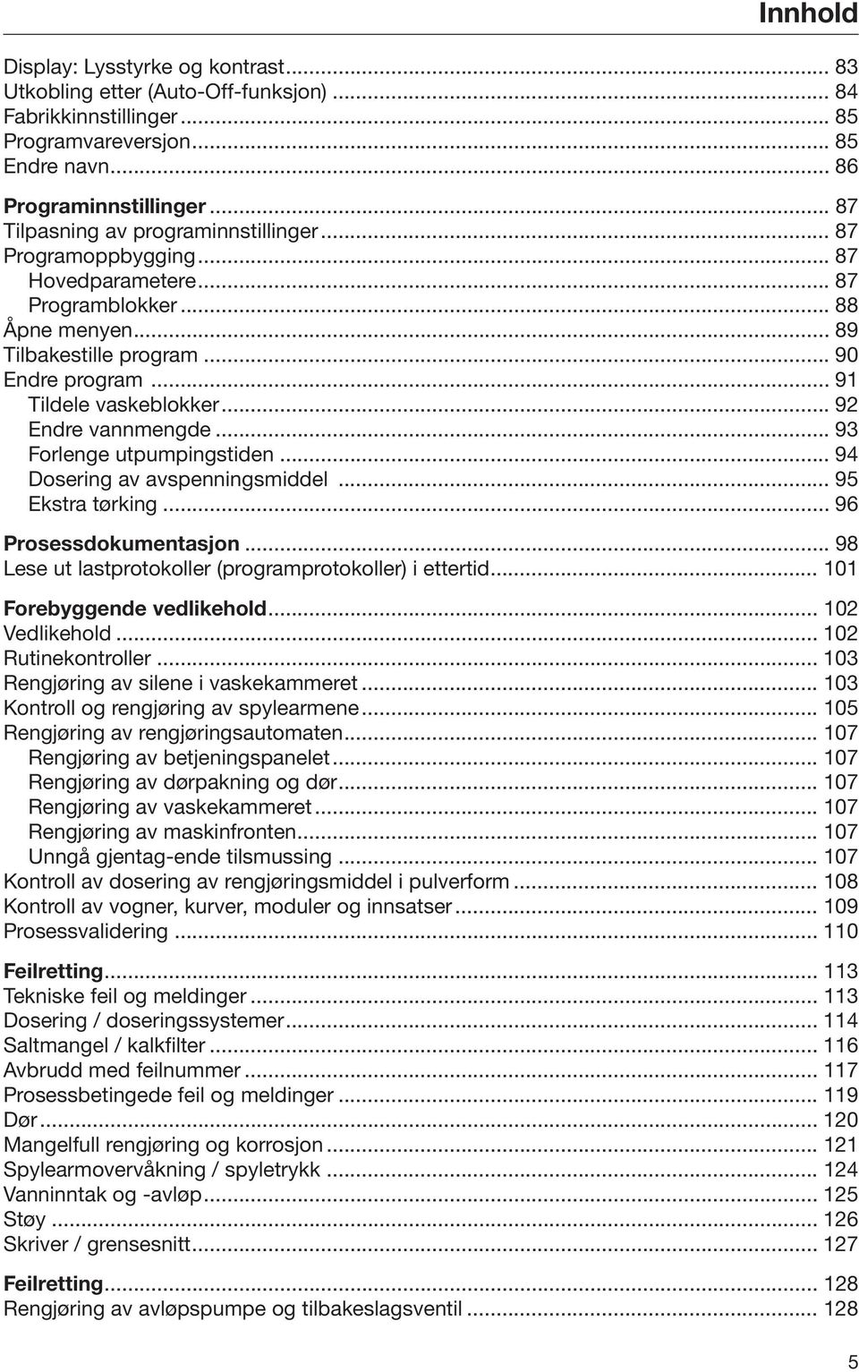 .. 92 Endre vannmengde... 93 Forlenge utpumpingstiden... 94 Dosering av avspenningsmiddel... 95 Ekstra tørking... 96 Prosessdokumentasjon... 98 Lese ut lastprotokoller (programprotokoller) i ettertid.