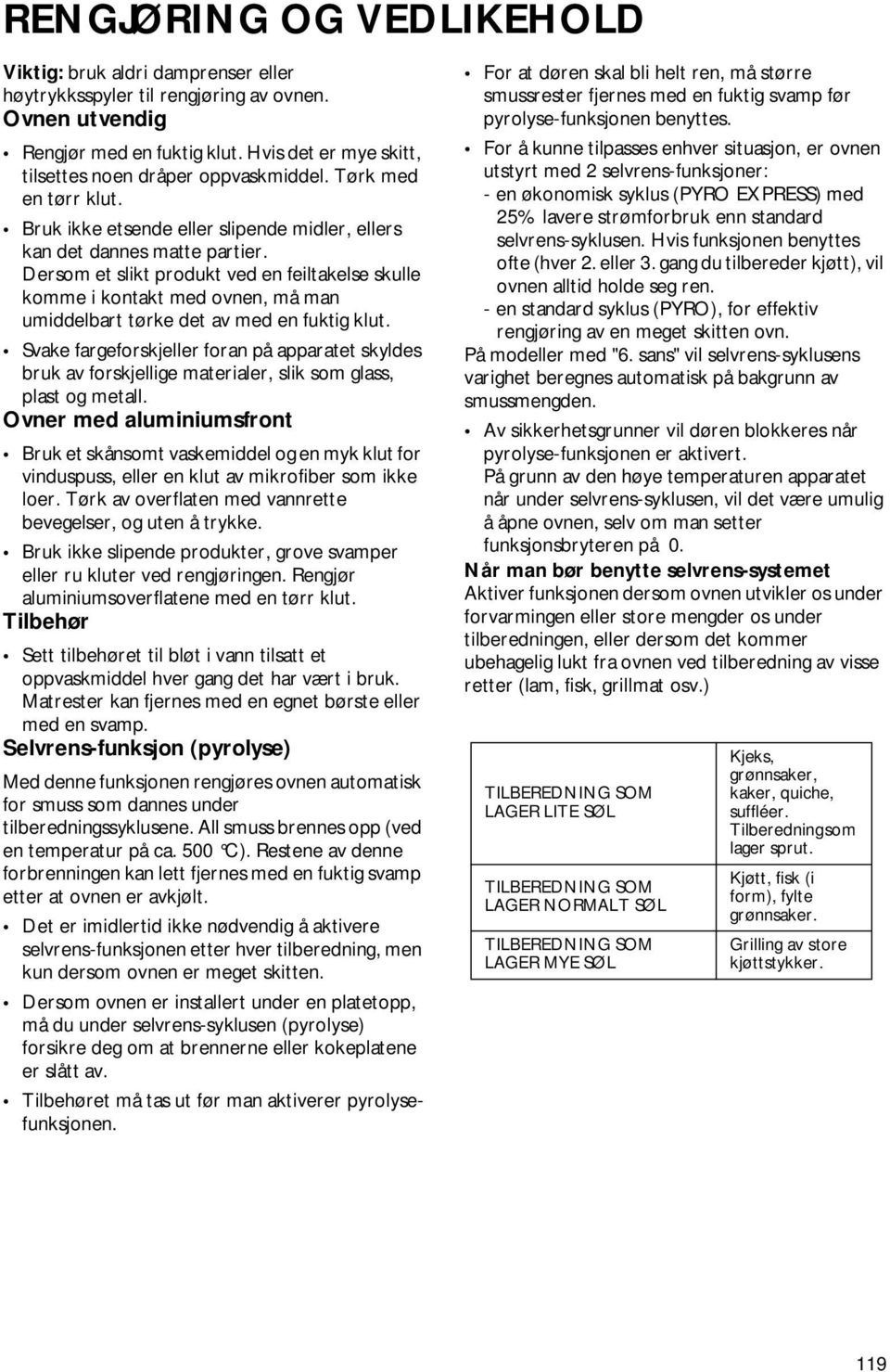 Dersom et slikt produkt ved en feiltakelse skulle komme i kontakt med ovnen, må man umiddelbart tørke det av med en fuktig klut.