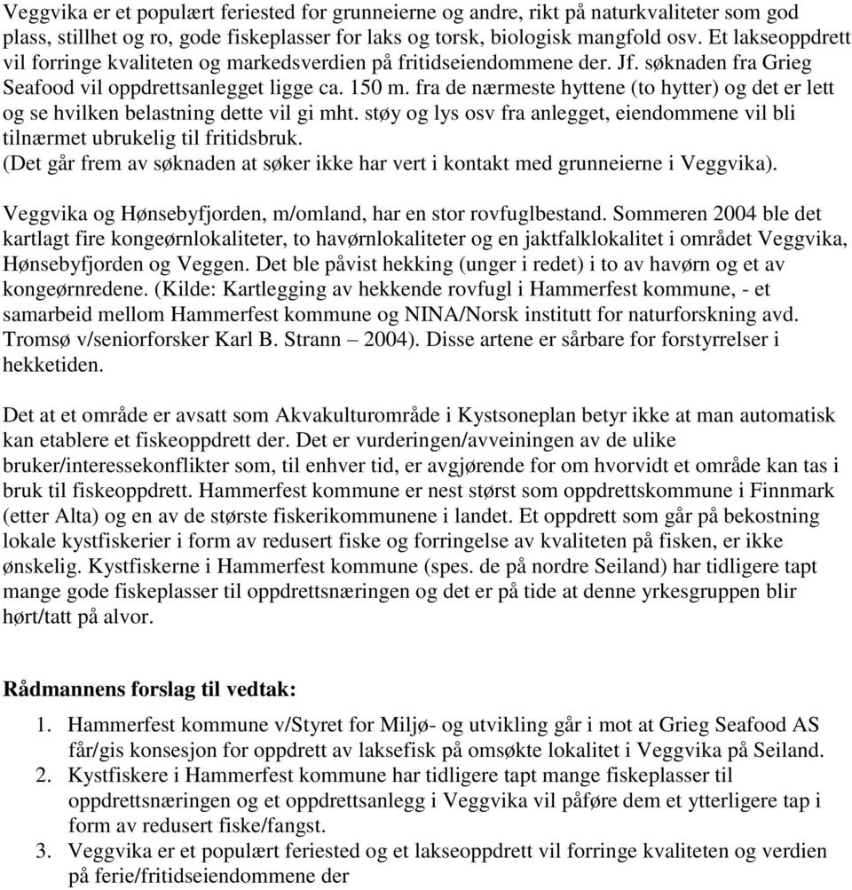 fra de nærmeste hyttene (to hytter) og det er lett og se hvilken belastning dette vil gi mht. støy og lys osv fra anlegget, eiendommene vil bli tilnærmet ubrukelig til fritidsbruk.