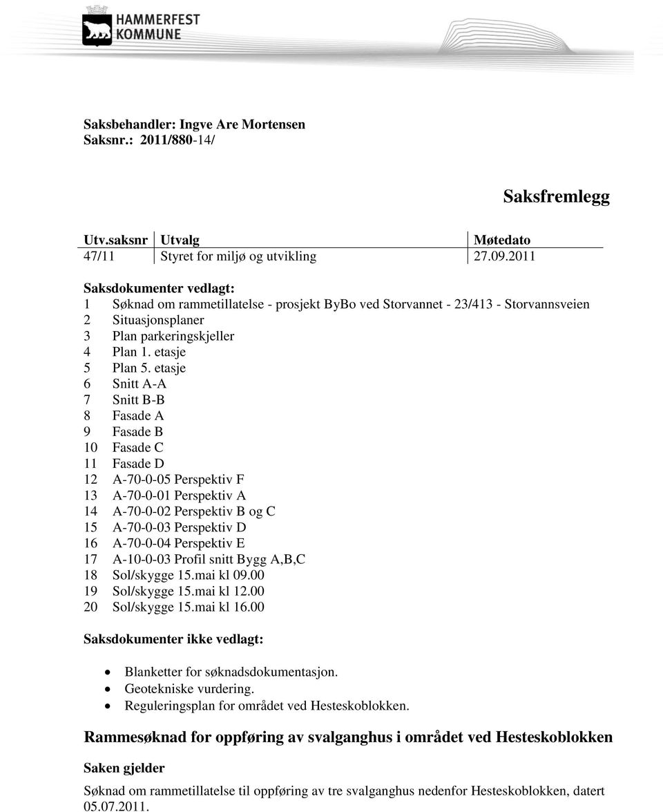 etasje 6 Snitt A-A 7 Snitt B-B 8 Fasade A 9 Fasade B 10 Fasade C 11 Fasade D 12 A-70-0-05 Perspektiv F 13 A-70-0-01 Perspektiv A 14 A-70-0-02 Perspektiv B og C 15 A-70-0-03 Perspektiv D 16 A-70-0-04