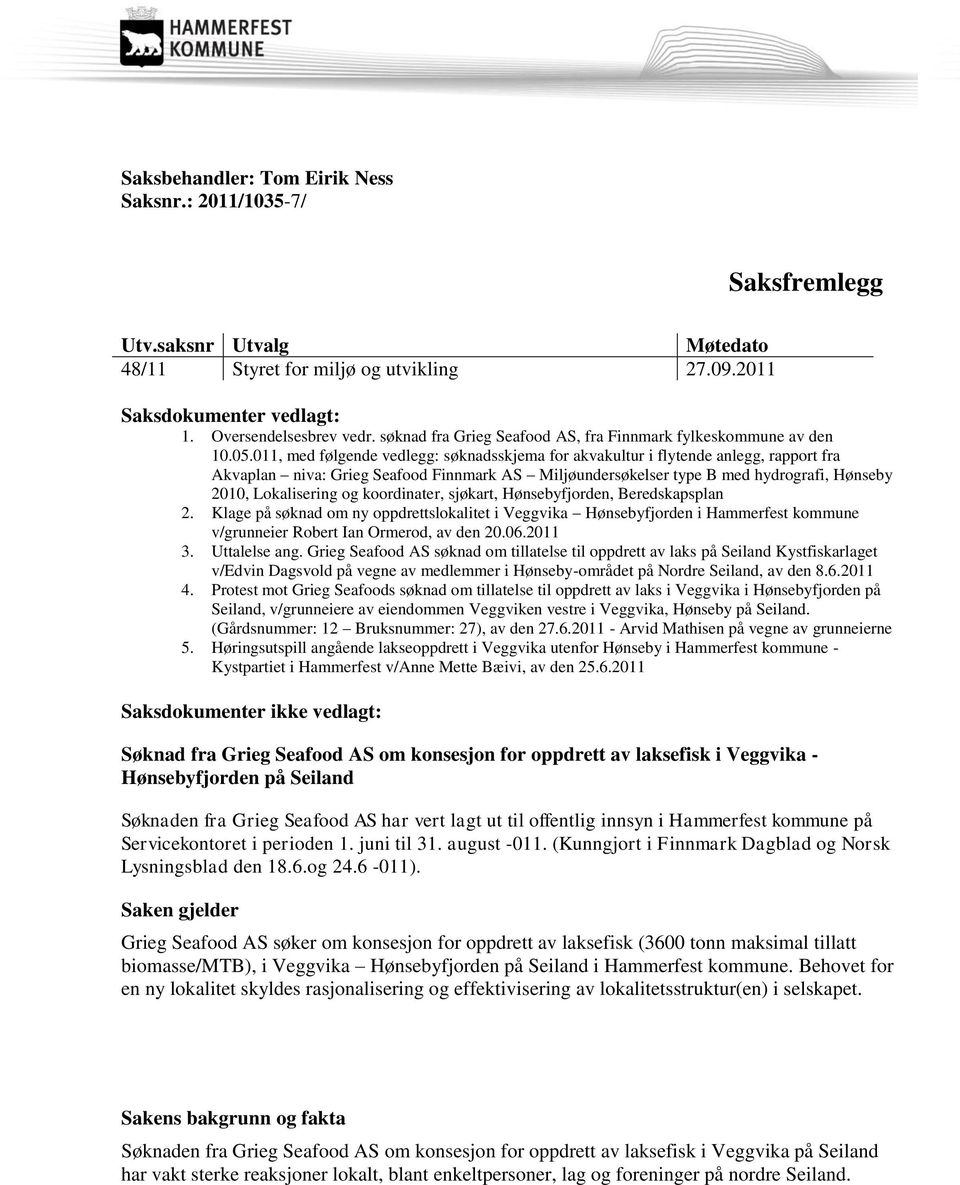 011, med følgende vedlegg: søknadsskjema for akvakultur i flytende anlegg, rapport fra Akvaplan niva: Grieg Seafood Finnmark AS Miljøundersøkelser type B med hydrografi, Hønseby 2010, Lokalisering og