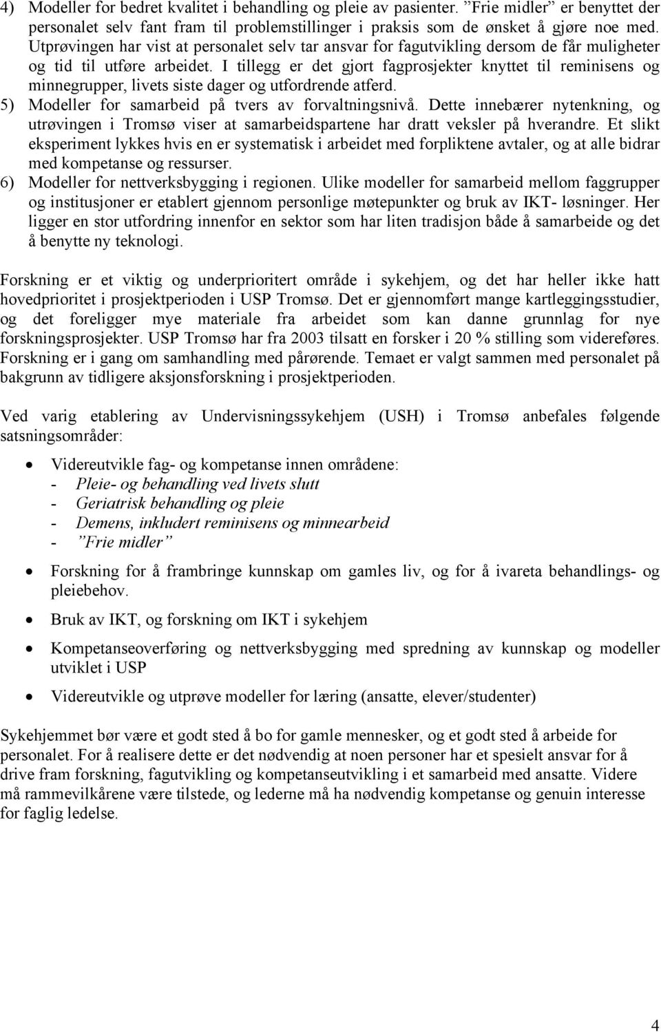 I tillegg er det gjort fagprosjekter knyttet til reminisens og minnegrupper, livets siste dager og utfordrende atferd. 5) Modeller for samarbeid på tvers av forvaltningsnivå.