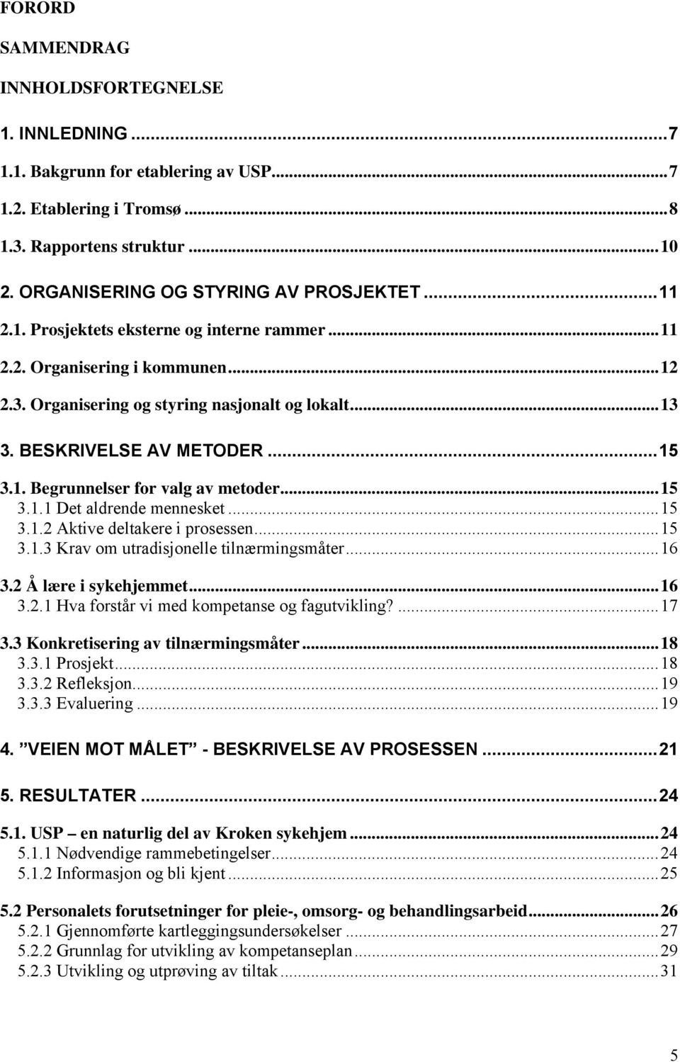 ..15 3.1.1 Det aldrende mennesket...15 3.1.2 Aktive deltakere i prosessen...15 3.1.3 Krav om utradisjonelle tilnærmingsmåter...16 3.2 Å lære i sykehjemmet...16 3.2.1 Hva forstår vi med kompetanse og fagutvikling?