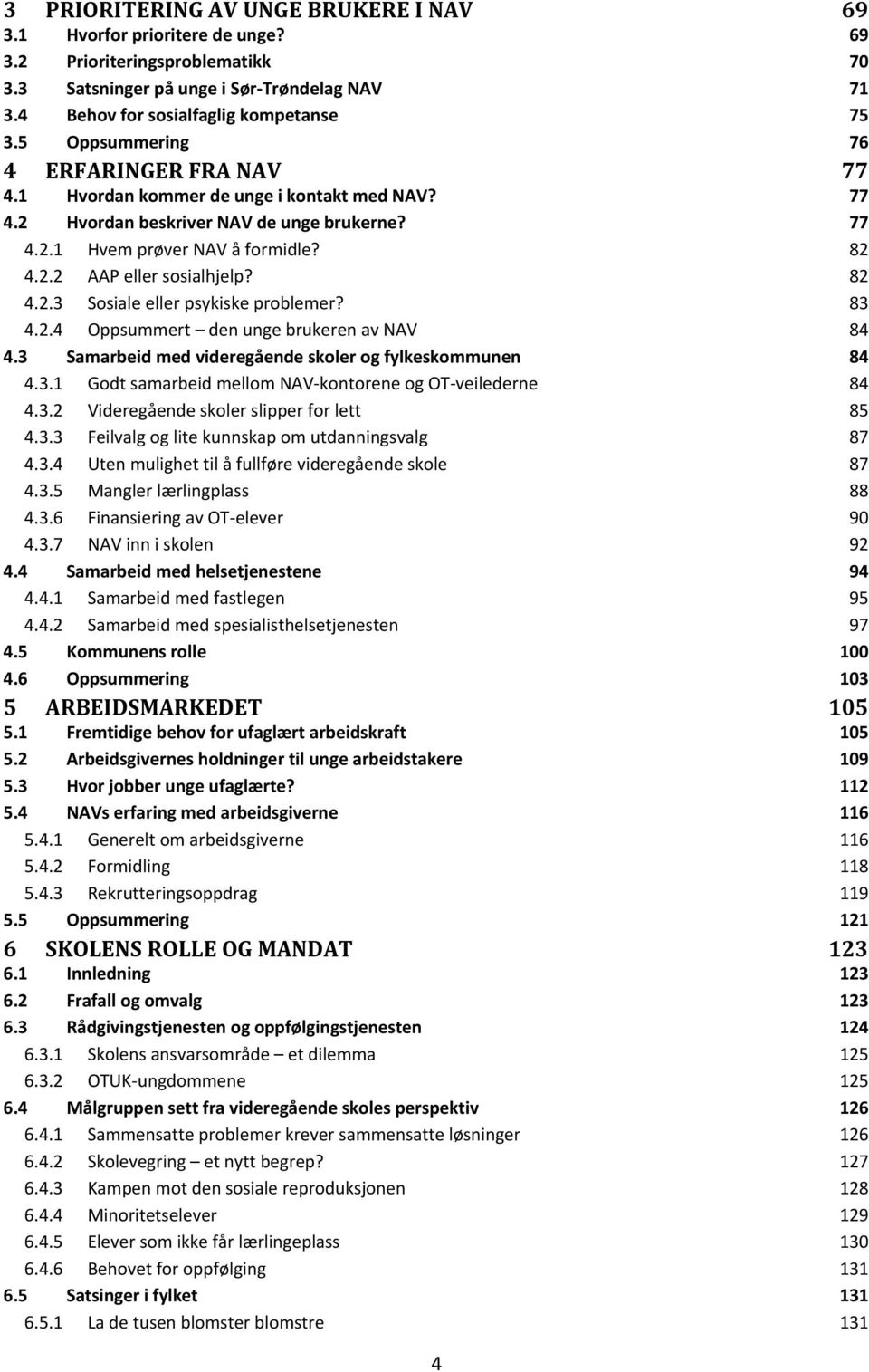 82 4.2.3 Sosiale eller psykiske problemer? 83 4.2.4 Oppsummert den unge brukeren av NAV 84 4.3 Samarbeid med videregående skoler og fylkeskommunen 84 4.3.1 Godt samarbeid mellom NAV kontorene og OT veilederne 84 4.