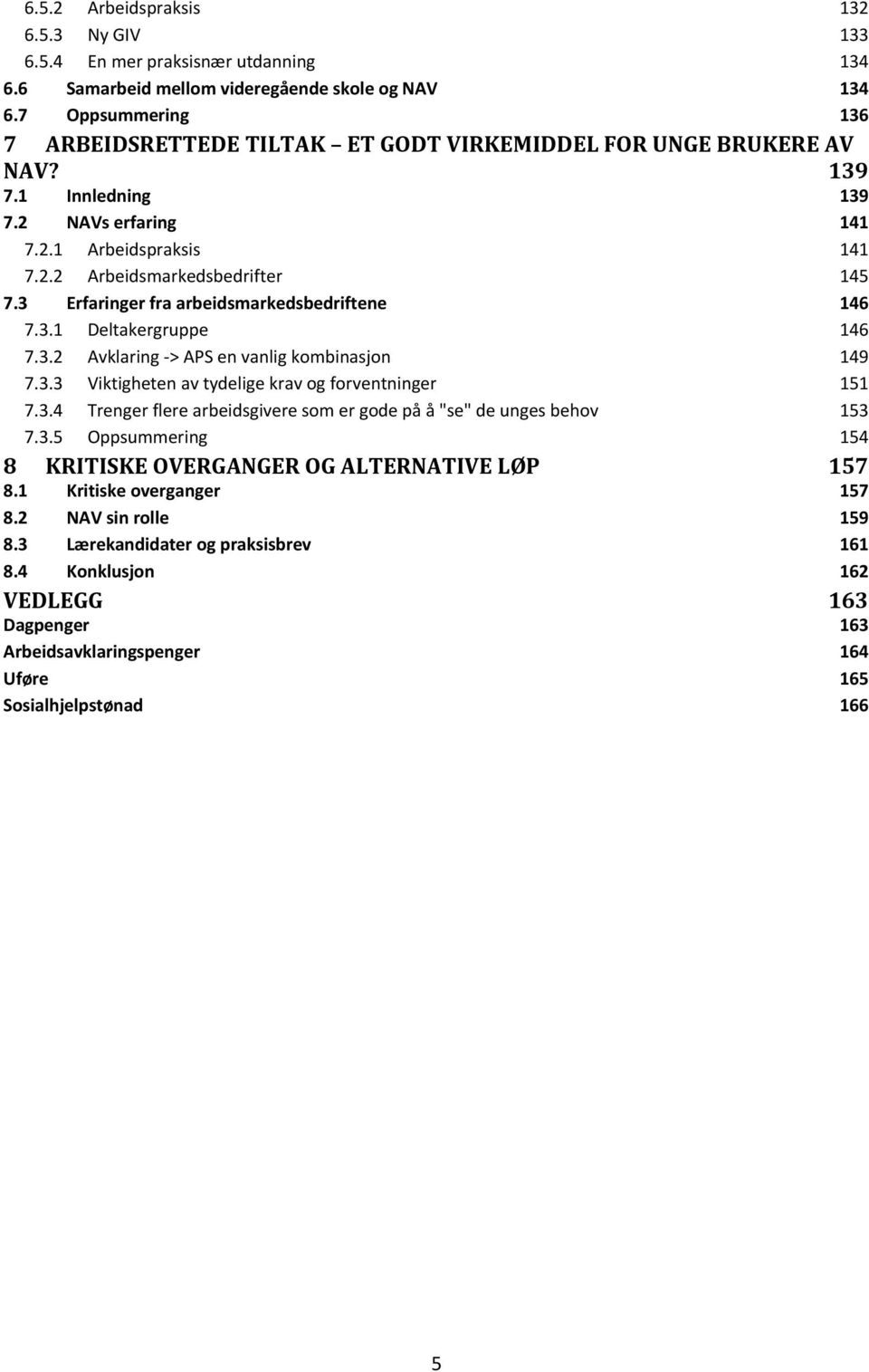 3 Erfaringer fra arbeidsmarkedsbedriftene 146 7.3.1 Deltakergruppe 146 7.3.2 Avklaring > APS en vanlig kombinasjon 149 7.3.3 Viktigheten av tydelige krav og forventninger 151 7.3.4 Trenger flere arbeidsgivere som er gode på å "se" de unges behov 153 7.