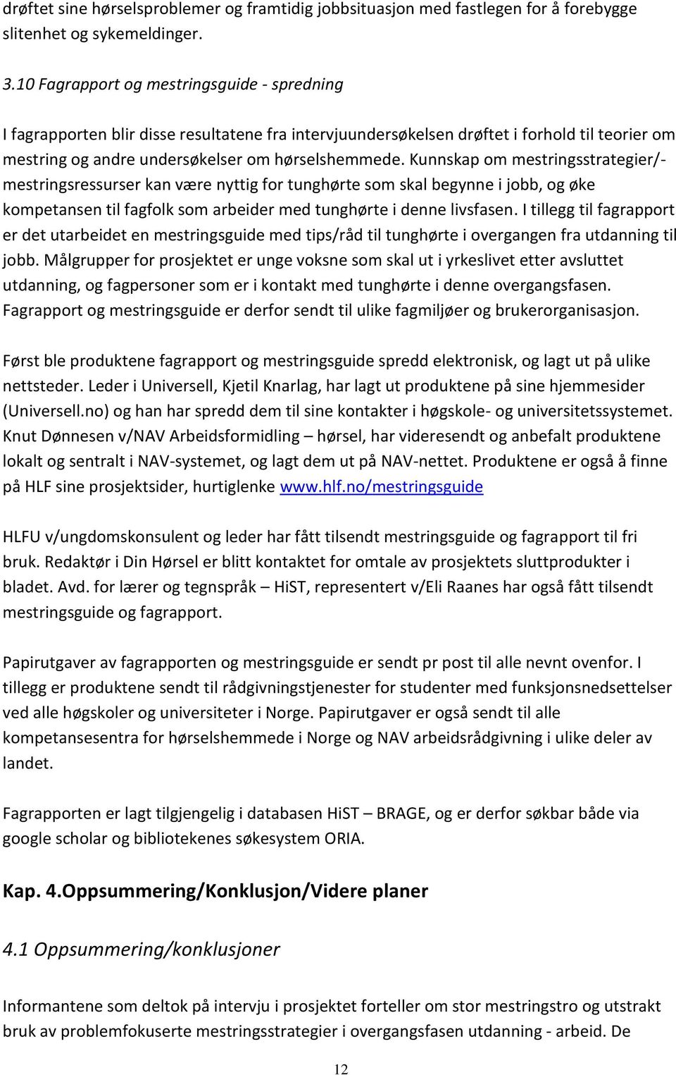 Kunnskap om mestringsstrategier/- mestringsressurser kan være nyttig for tunghørte som skal begynne i jobb, og øke kompetansen til fagfolk som arbeider med tunghørte i denne livsfasen.