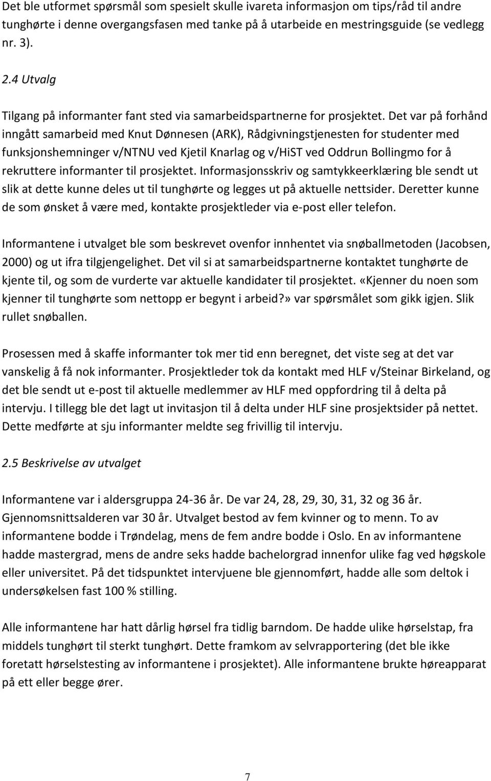 Det var på forhånd inngått samarbeid med Knut Dønnesen (ARK), Rådgivningstjenesten for studenter med funksjonshemninger v/ntnu ved Kjetil Knarlag og v/hist ved Oddrun Bollingmo for å rekruttere