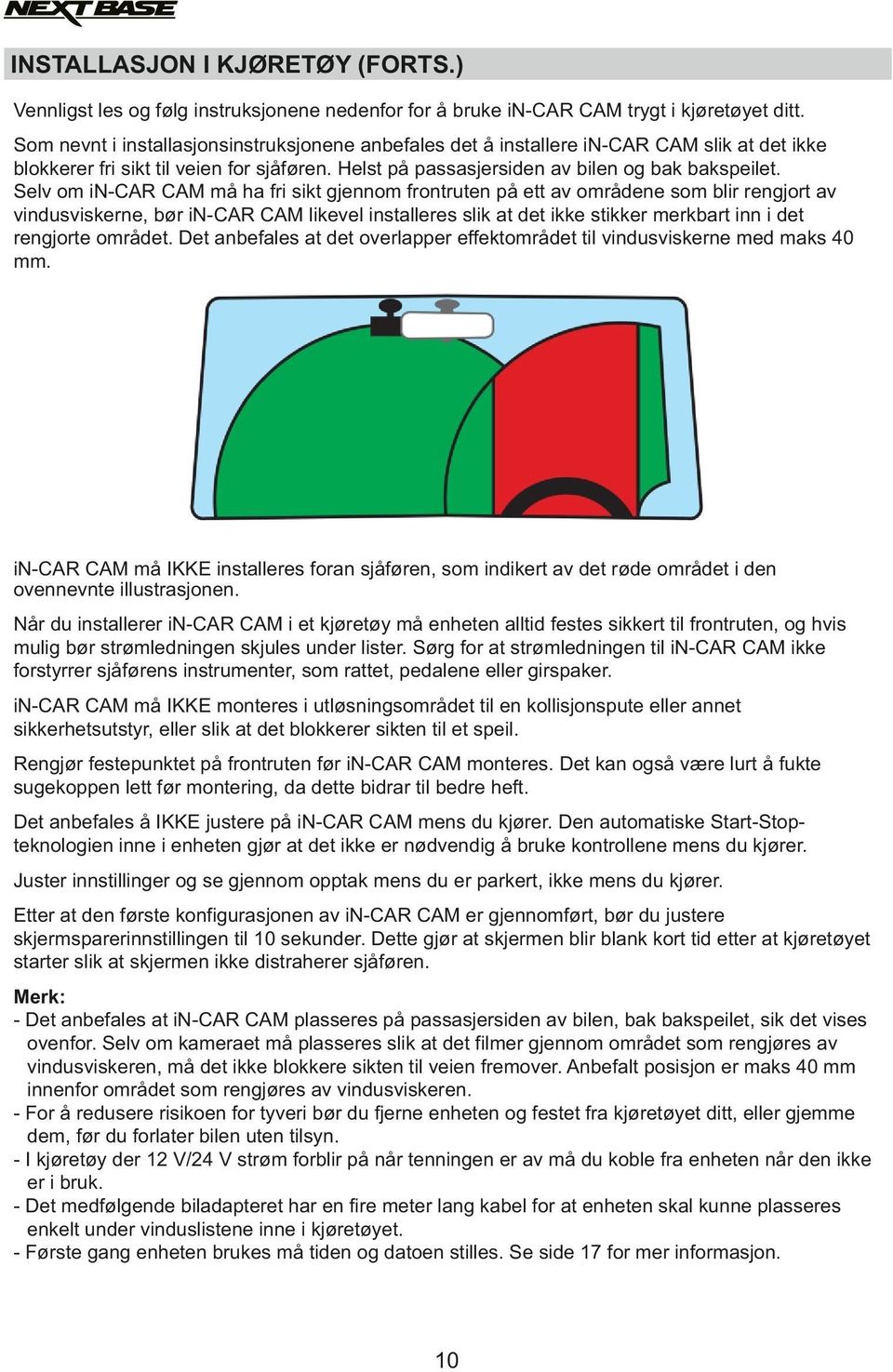 Selv om in-car CAM må ha fri sikt gjennom frontruten på ett av områdene som blir rengjort av vindusviskerne, bør in-car CAM likevel installeres slik at det ikke stikker merkbart inn i det rengjorte