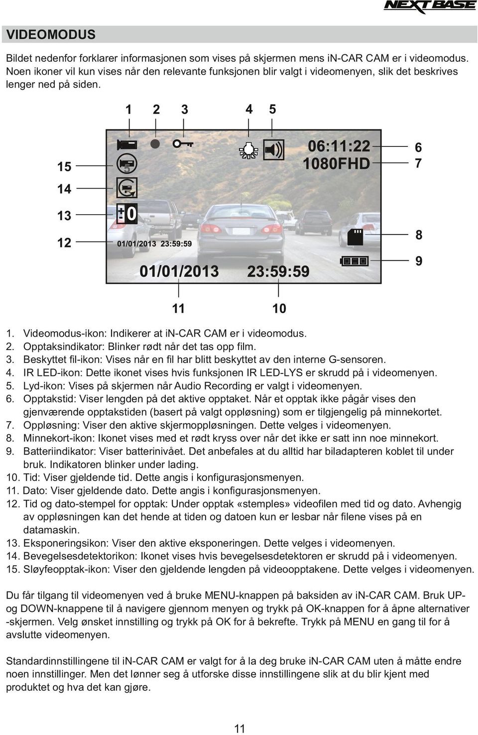 Opptaksindikator: Blinker rødt når det tas opp film. Beskyttet fil-ikon: Vises når en fil har blitt beskyttet av den interne G-sensoren.