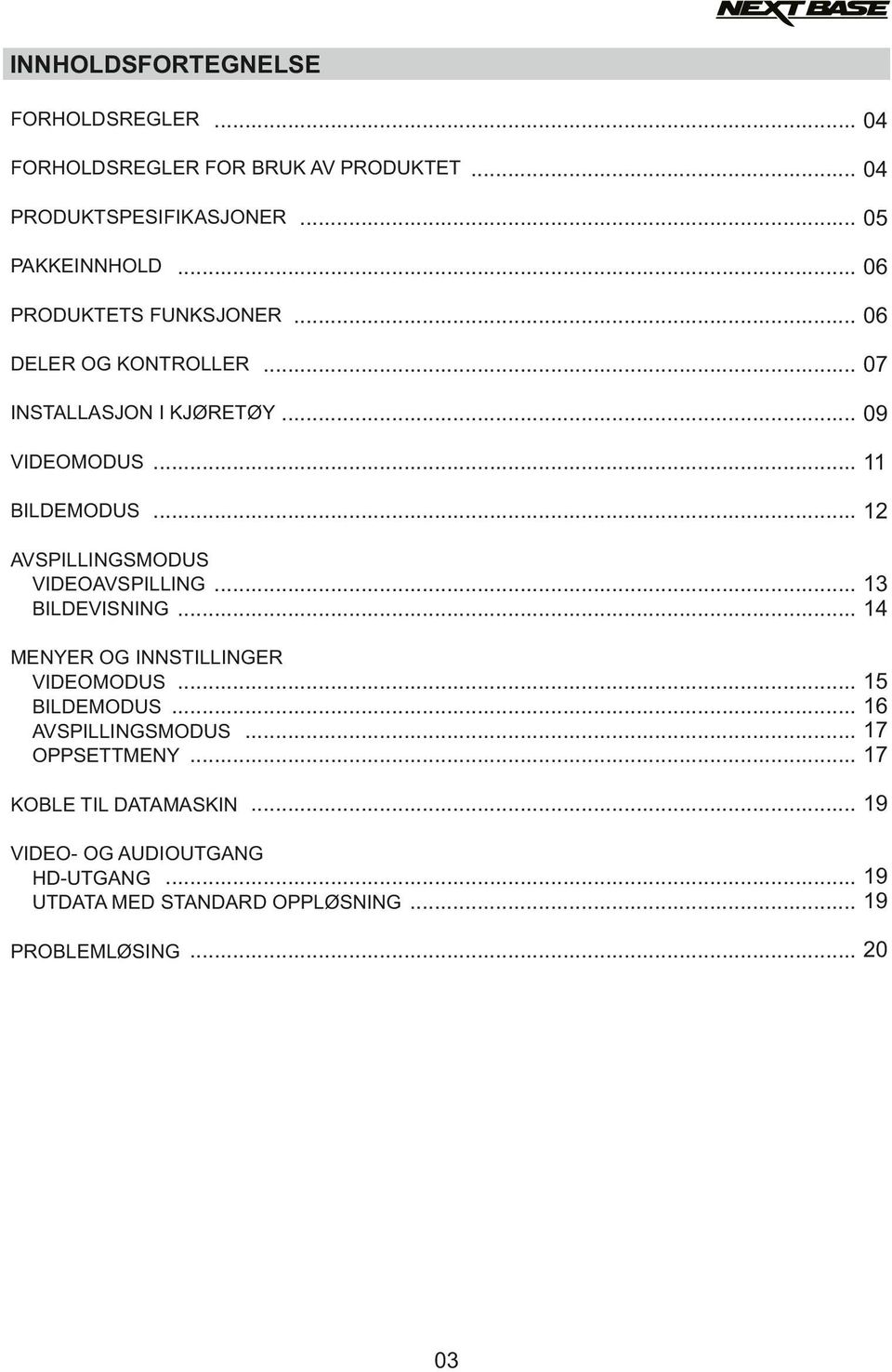 .. 12 AVSPILLINGSMODUS VIDEOAVSPILLING... 13 BILDEVISNING... 14 MENYER OG INNSTILLINGER VIDEOMODUS... BILDEMODUS... AVSPILLINGSMODUS... OPPSETTMENY.