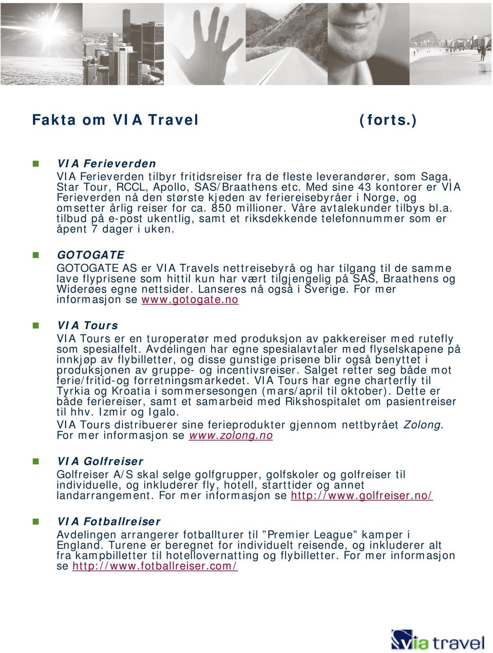 GOTOGATE GOTOGATE AS er VIA Travels nettreisebyrå og har tilgang til de samme lave flyprisene som hittil kun har vært tilgjengelig på SAS, Braathens og Widerøes egne nettsider.