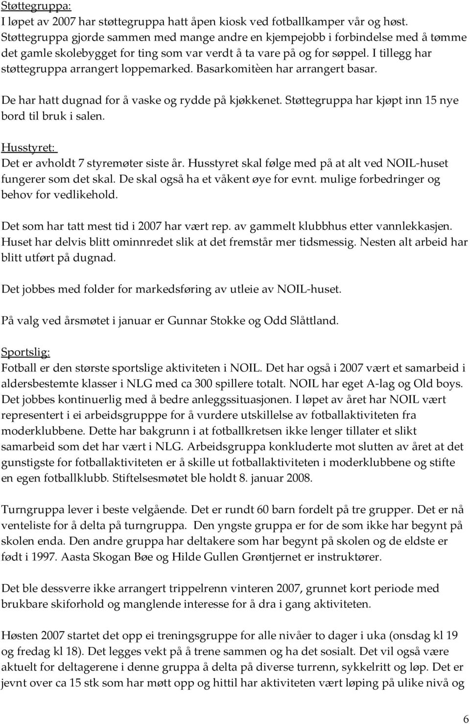 I tillegg har støttegruppa arrangert loppemarked. Basarkomitèen har arrangert basar. De har hatt dugnad for å vaske og rydde på kjøkkenet. Støttegruppa har kjøpt inn 15 nye bord til bruk i salen.