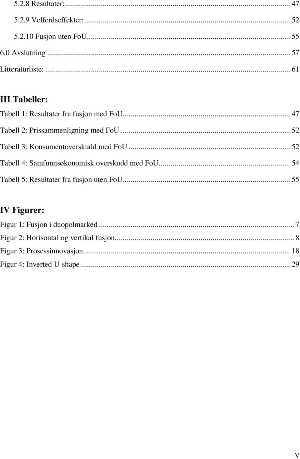 .. 5 Tabell 3: Konsumentoverskudd med FoU... 5 Tabell 4: Samfunnsøkonomisk overskudd med FoU.