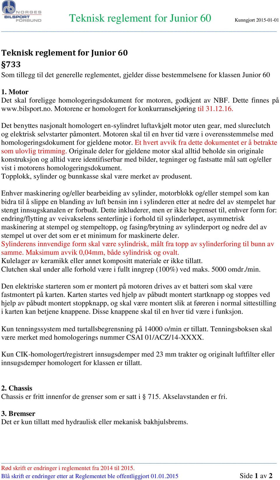 Det benyttes nasjonalt homologert en-sylindret luftavkjølt motor uten gear, med slureclutch og elektrisk selvstarter påmontert.