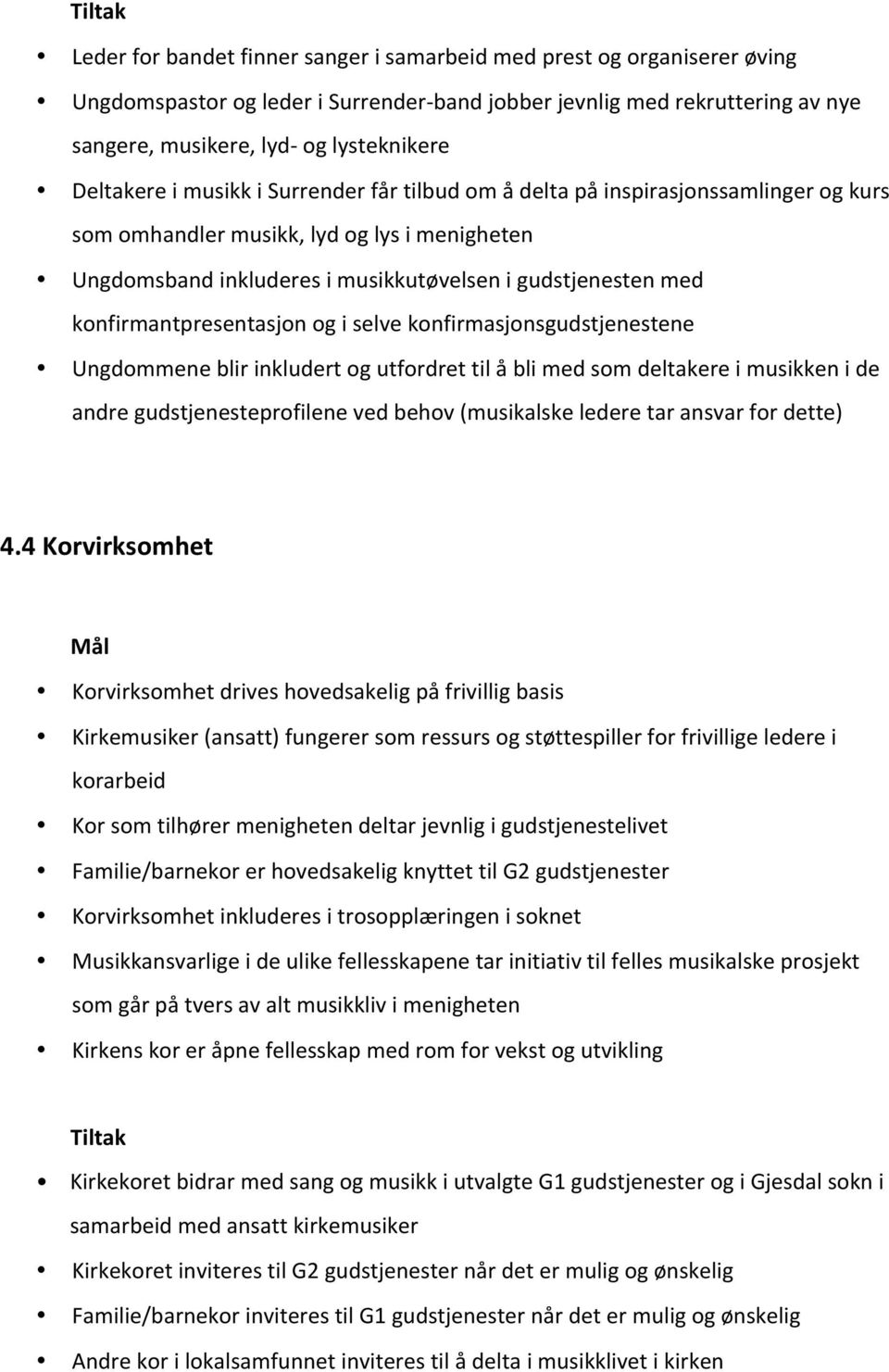 konfirmantpresentasjon og i selve konfirmasjonsgudstjenestene Ungdommene blir inkludert og utfordret til å bli med som deltakere i musikken i de andre gudstjenesteprofilene ved behov (musikalske