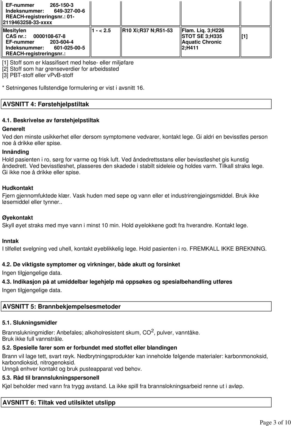 - < 2.5 R10 Xi;R37 N;R51-53 Flam. Liq. 3;H226 STOT SE 3;H335 Aquatic Chronic 2;H411 [1] * Setningenes fullstendige formulering er vist i avsnitt 16. AVSNITT 4: Førstehjelpstiltak 4.1. Beskrivelse av førstehjelpstiltak Generelt Ved den minste usikkerhet eller dersom symptomene vedvarer, kontakt lege.