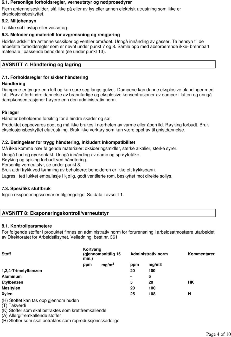 Ta hensyn til de anbefalte forholdsregler som er nevnt under punkt 7 og 8. Samle opp med absorberende ikke- brennbart materiale i passende beholdere (se under punkt 13).