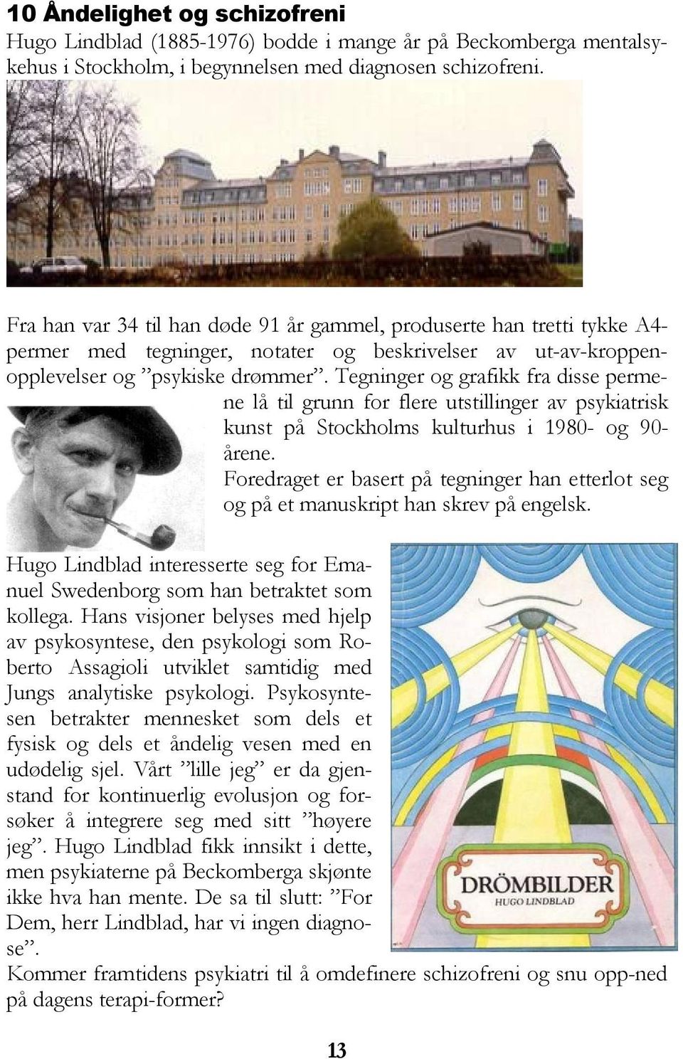 Tegninger og grafikk fra disse permene lå til grunn for flere utstillinger av psykiatrisk kunst på Stockholms kulturhus i 1980- og 90- årene.