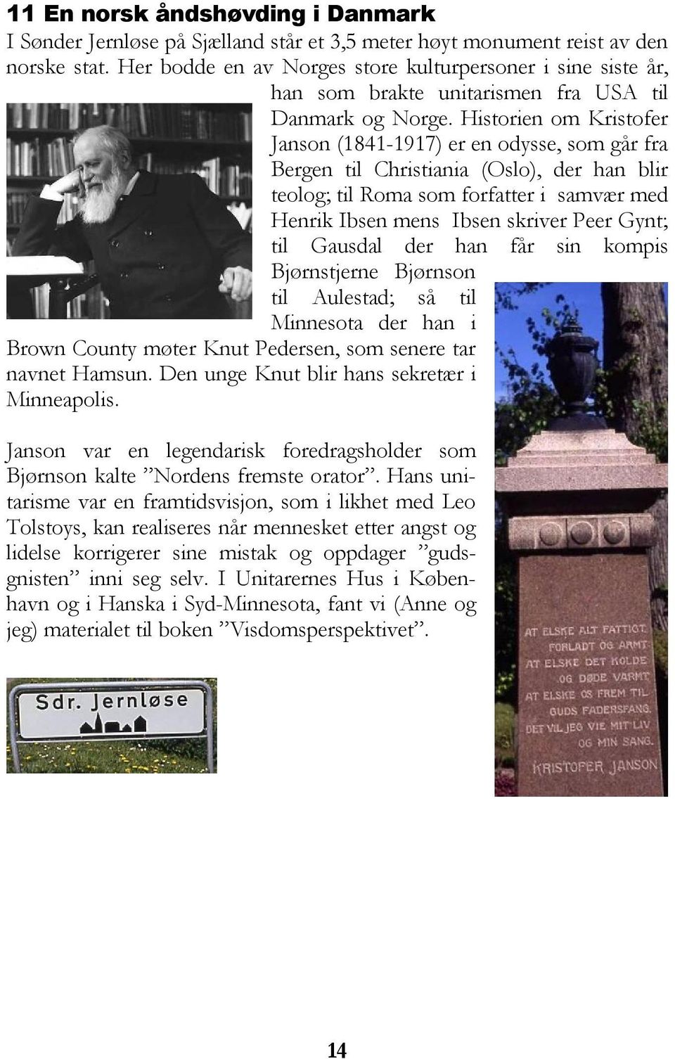 Historien om Kristofer Janson (1841-1917) er en odysse, som går fra Bergen til Christiania (Oslo), der han blir teolog; til Roma som forfatter i samvær med Henrik Ibsen mens Ibsen skriver Peer Gynt;