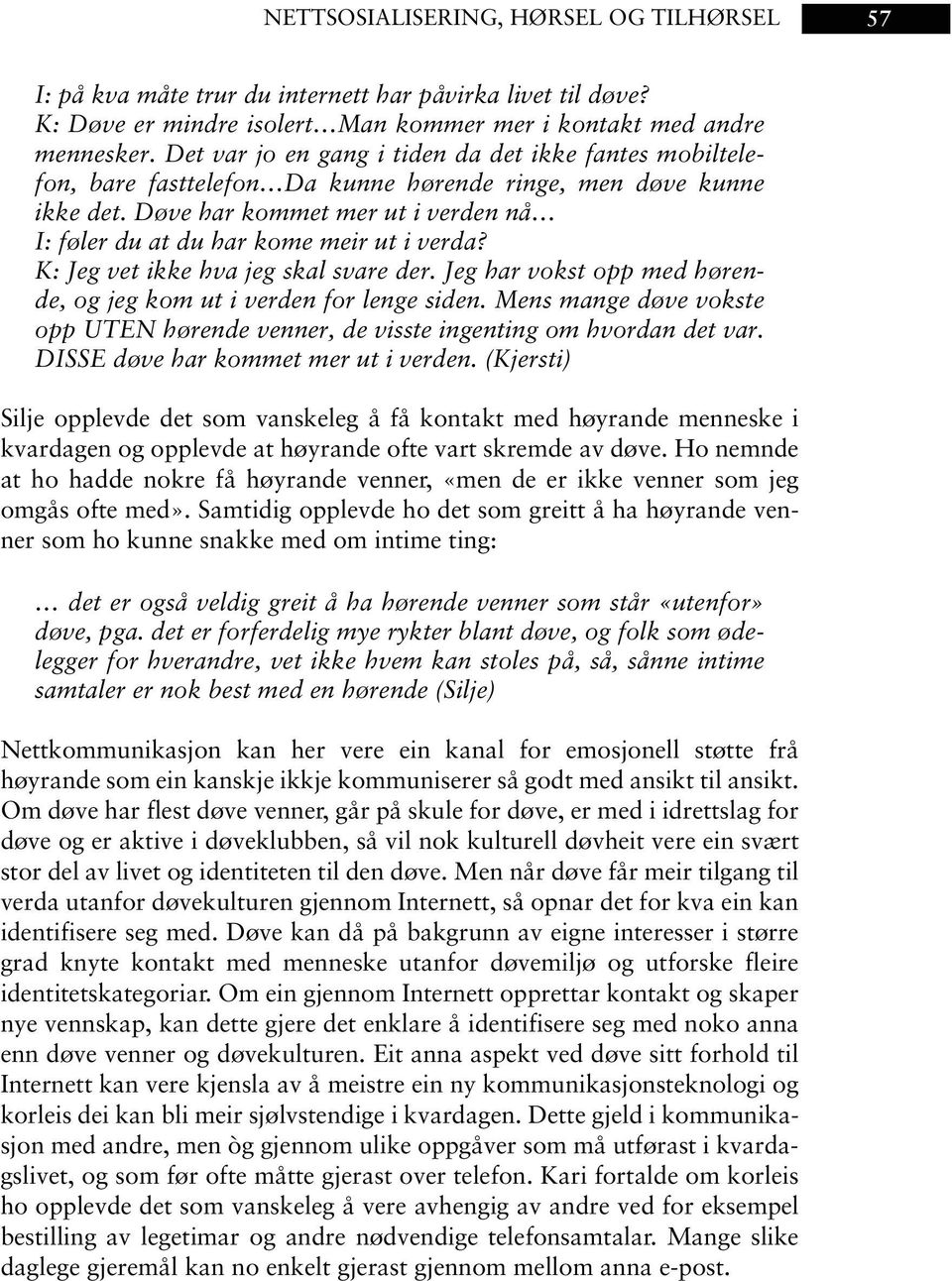 Døve har kommet mer ut i verden nå I: føler du at du har kome meir ut i verda? K: Jeg vet ikke hva jeg skal svare der. Jeg har vokst opp med hørende, og jeg kom ut i verden for lenge siden.