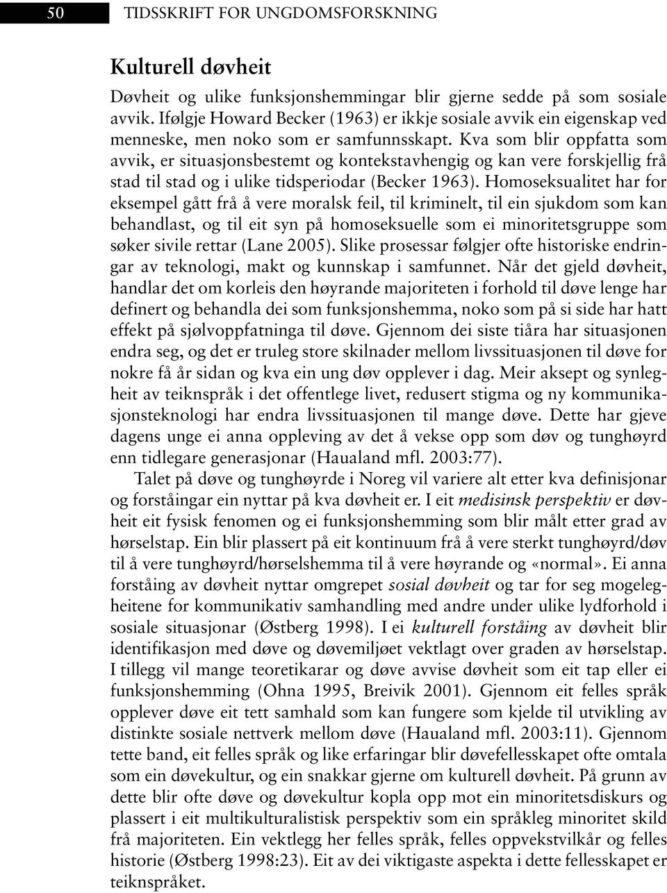 Kva som blir oppfatta som avvik, er situasjonsbestemt og kontekstavhengig og kan vere forskjellig frå stad til stad og i ulike tidsperiodar (Becker 1963).