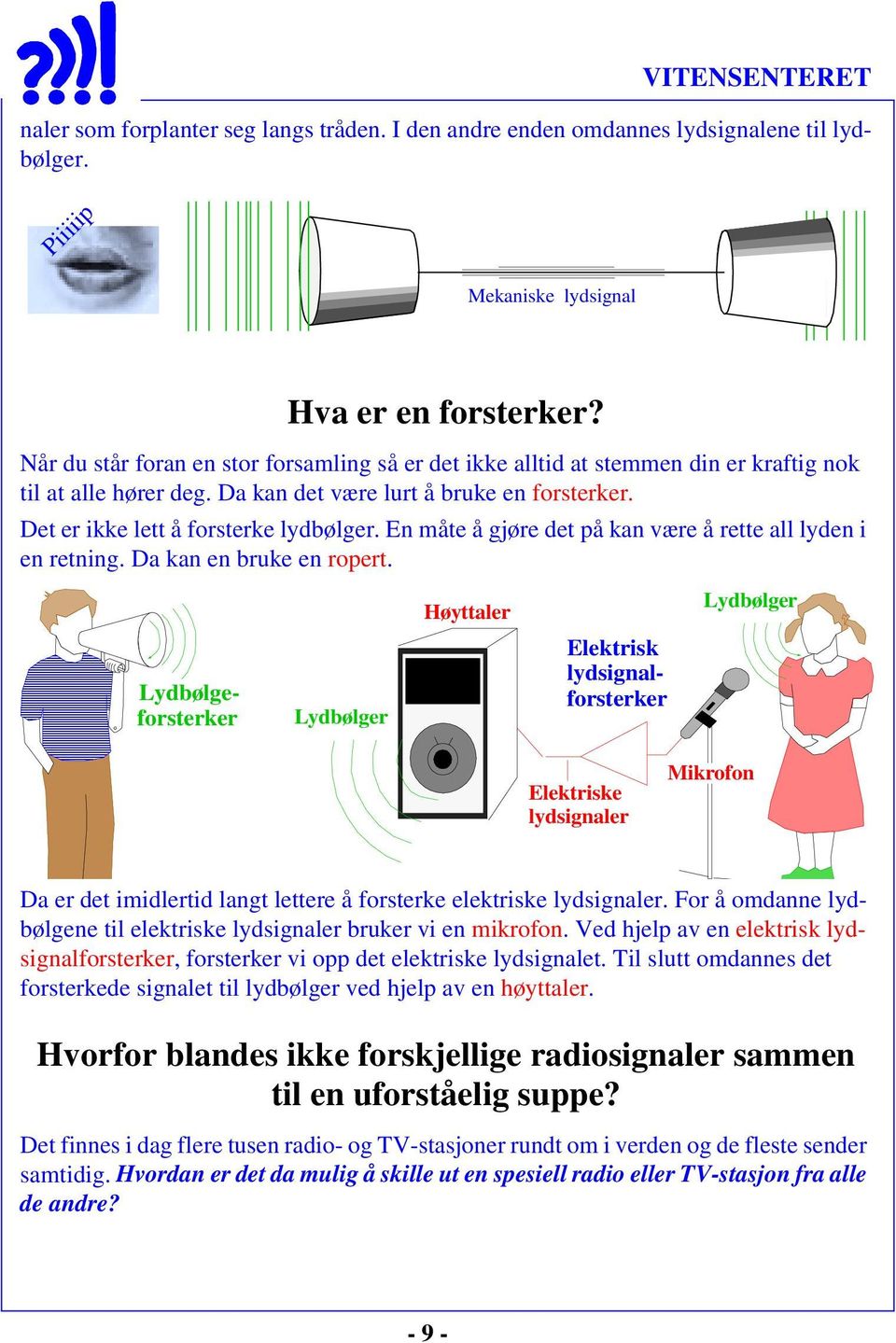 En måte å gjøre det på kan være å rette all lyden i en retning. Da kan en bruke en ropert.