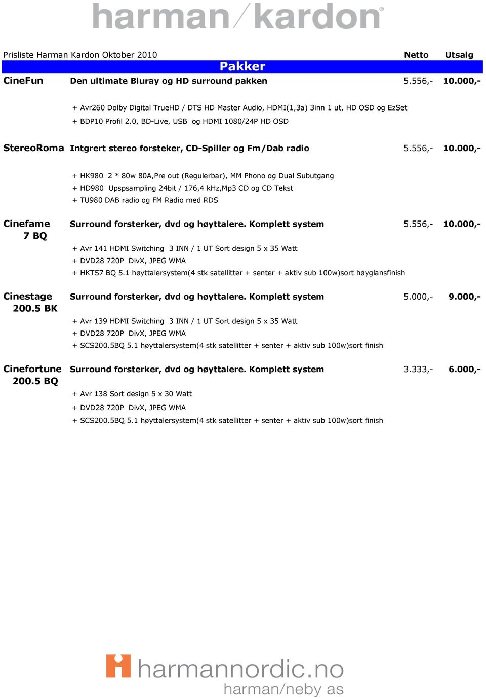 000,- + HK980 2 * 80w 80A,Pre out (Regulerbar), MM Phono og Dual Subutgang + HD980 Upspsampling 24bit / 176,4 khz,mp3 CD og CD Tekst + TU980 DAB radio og FM Radio med RDS Cinefame Surround