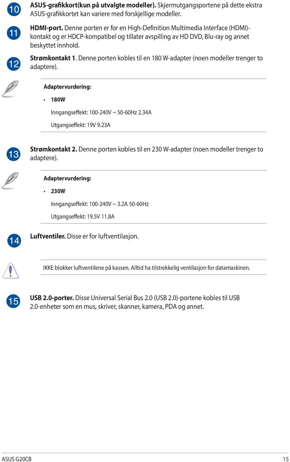 Denne porten kobles til en 180 W-adapter (noen modeller trenger to adaptere). Adaptervurdering: 180W Inngangseffekt: 100-240V ~ 50-60Hz 2.34A Utgangseffekt: 19V 9.23A Strømkontakt 2.