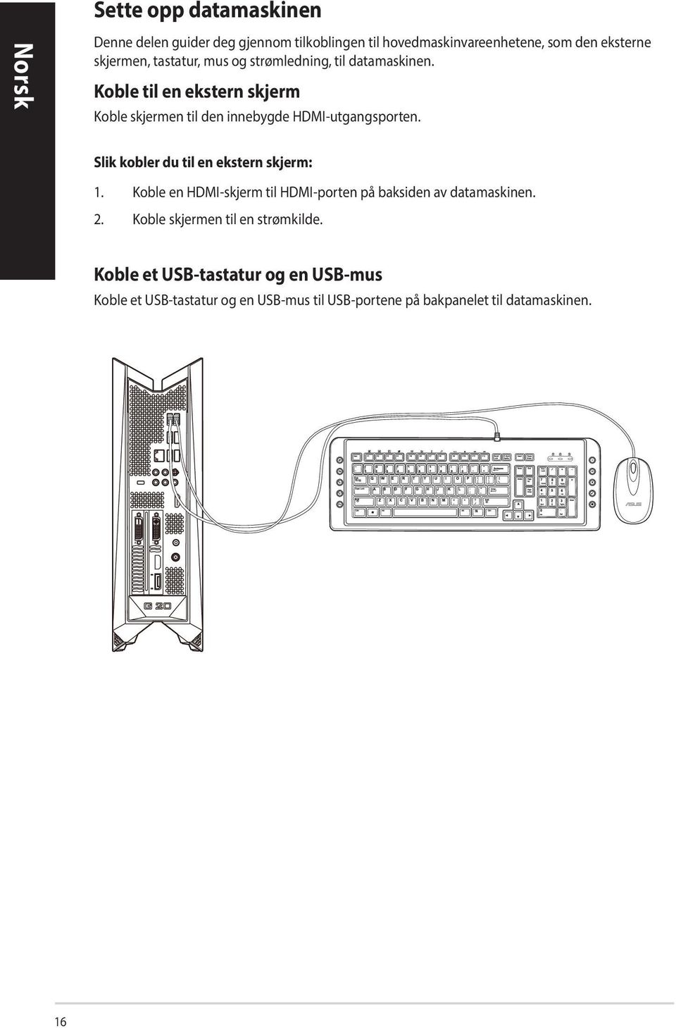 Slik kobler du til en ekstern skjerm: 1. Koble en HDMI-skjerm til HDMI-porten på baksiden av datamaskinen. 2.