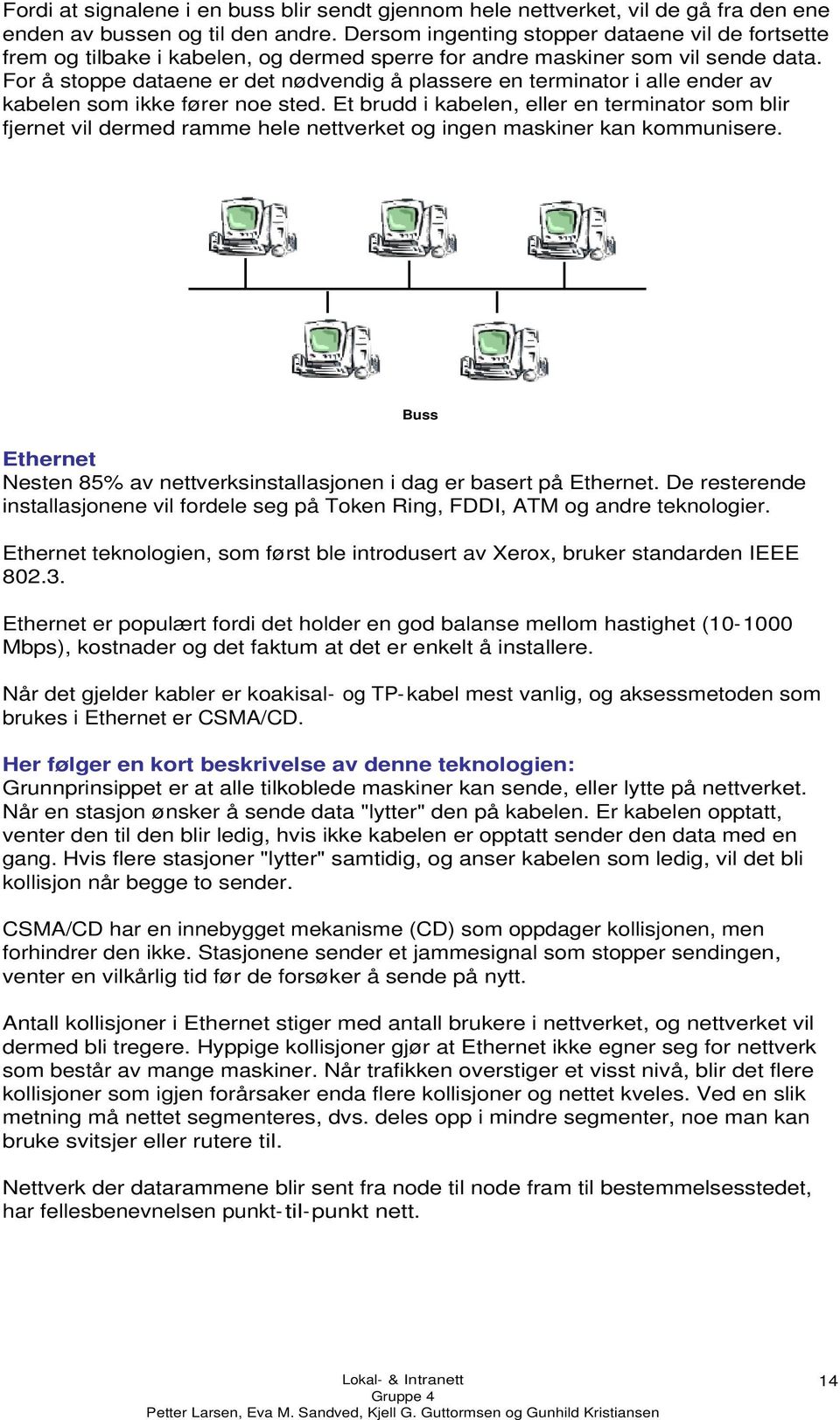 For å stoppe dataene er det nødvendig å plassere en terminator i alle ender av kabelen som ikke fører noe sted.