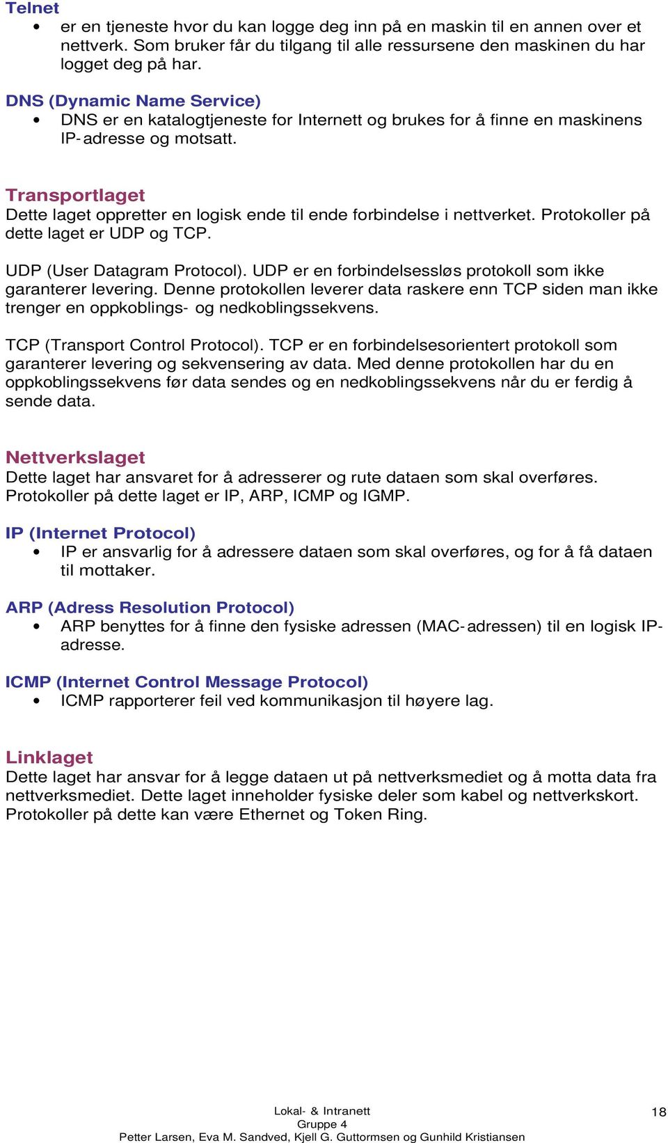 Transportlaget Dette laget oppretter en logisk ende til ende forbindelse i nettverket. Protokoller på dette laget er UDP og TCP. UDP (User Datagram Protocol).