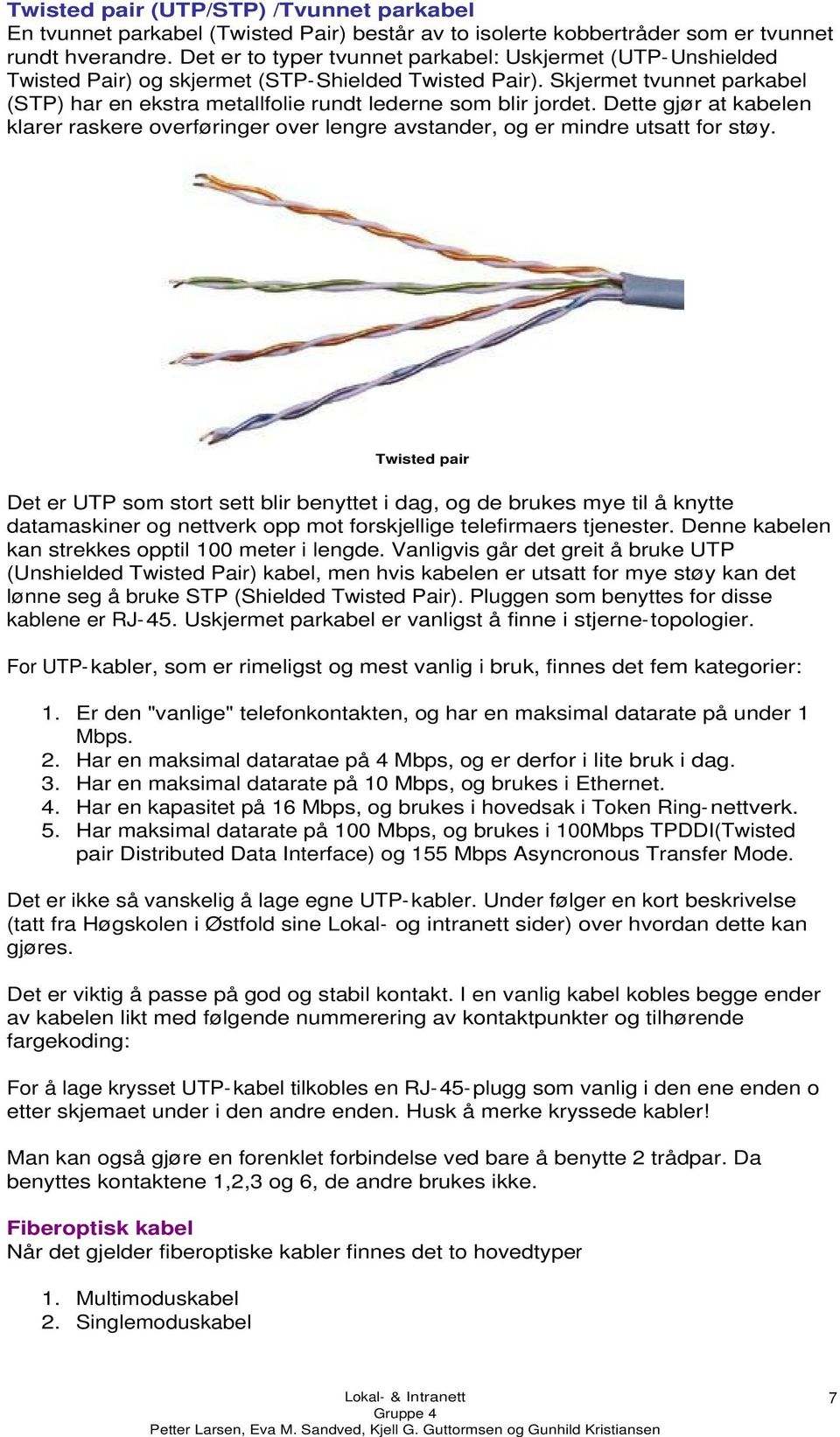 Skjermet tvunnet parkabel (STP) har en ekstra metallfolie rundt lederne som blir jordet. Dette gjør at kabelen klarer raskere overføringer over lengre avstander, og er mindre utsatt for støy.