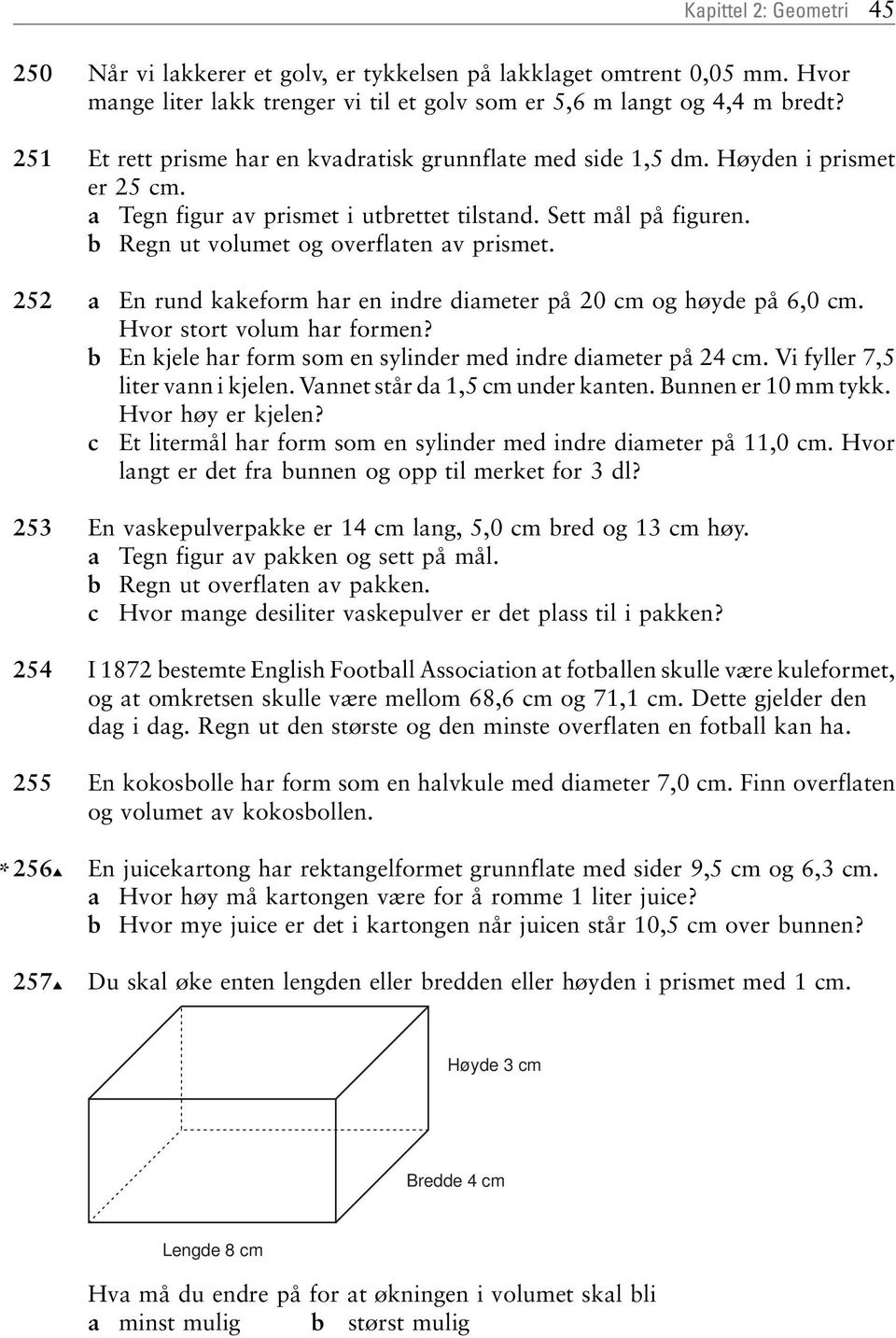 252 En rund kkeform hr en indre dimeter på 20 cm og høyde på 6,0 cm. Hvor stort volum hr formen? En kjele hr form som en sylinder med indre dimeter på 24 cm. Vi fyller 7,5 liter vnn i kjelen.