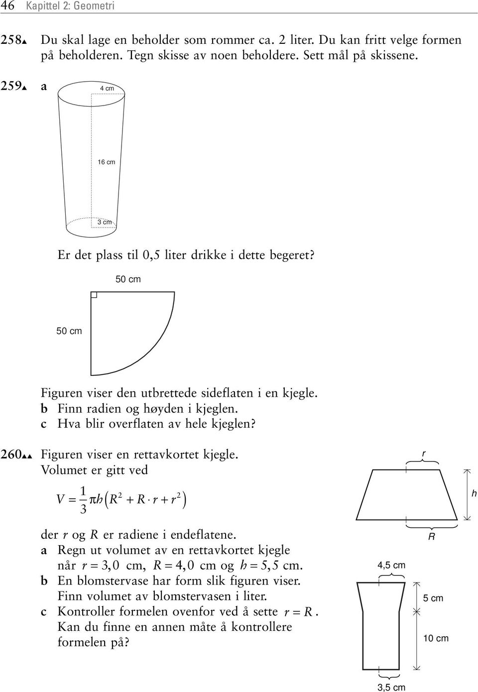 c Hv lir overflten v hele kjeglen? Figuren viser en rettvkortet kjegle. Volumet er gitt ved 1 V = πh R + R r + r 3 2 2 ( ) r h der r og R er rdiene i endefltene.