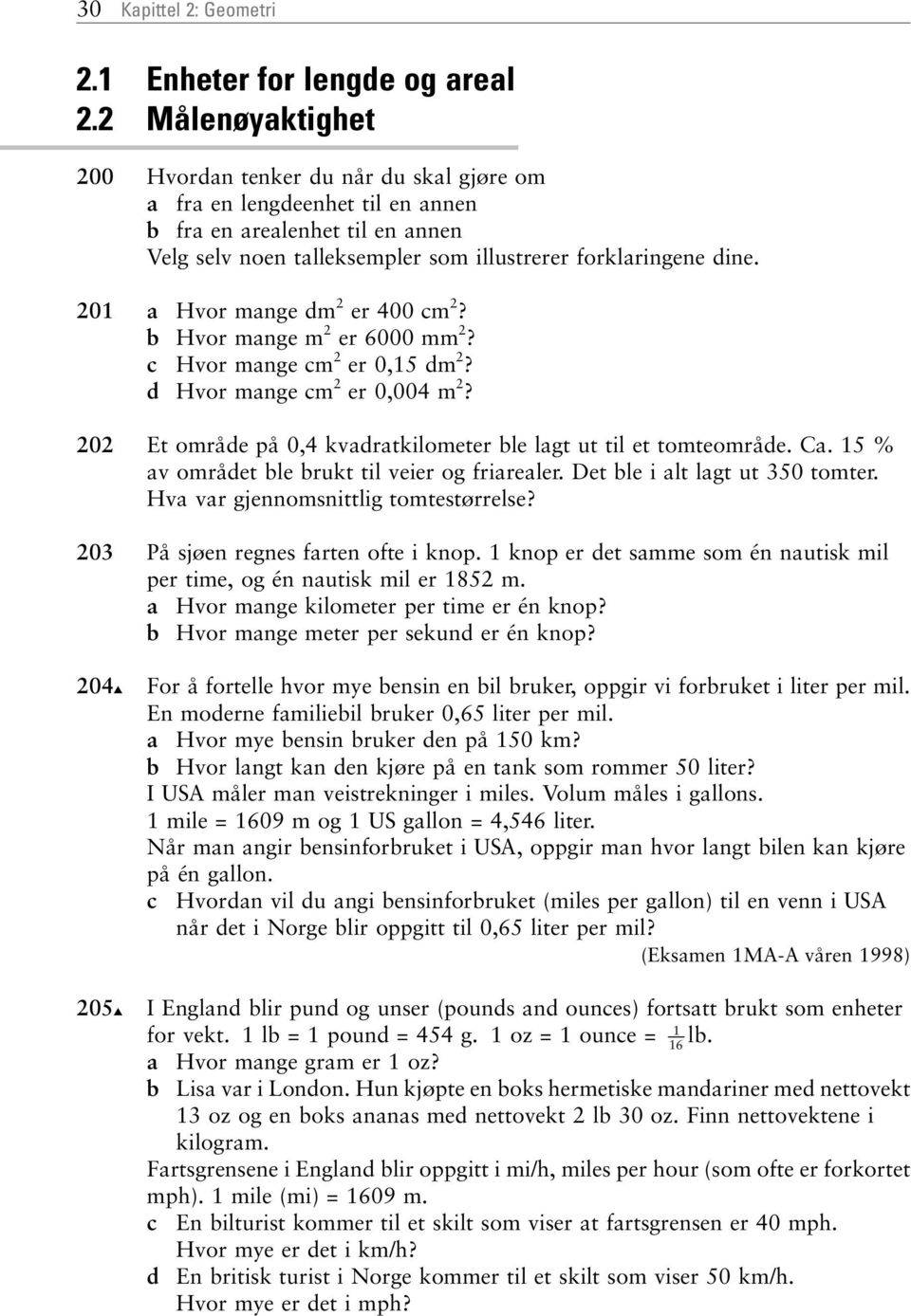 201 Hvor mnge dm 2 er 400 cm 2? Hvor mnge m 2 er 6000 mm 2? c Hvor mnge cm 2 er 0,15 dm 2? d Hvor mnge cm 2 er 0,004 m 2? 202 Et område på 0,4 kvdrtkilometer le lgt ut til et tomteområde.