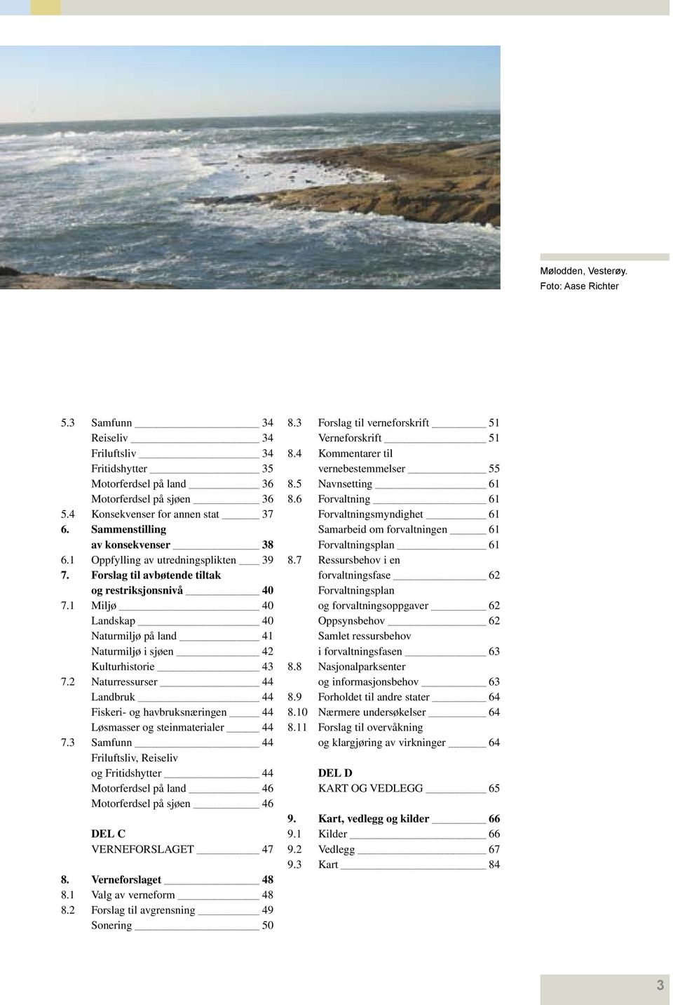 1 Miljø 40 Landskap 40 Naturmiljø på land 41 Naturmiljø i sjøen 42 Kulturhistorie 43 7.2 Naturressurser 44 Landbruk 44 Fiskeri- og havbruksnæringen 44 Løsmasser og steinmaterialer 44 7.