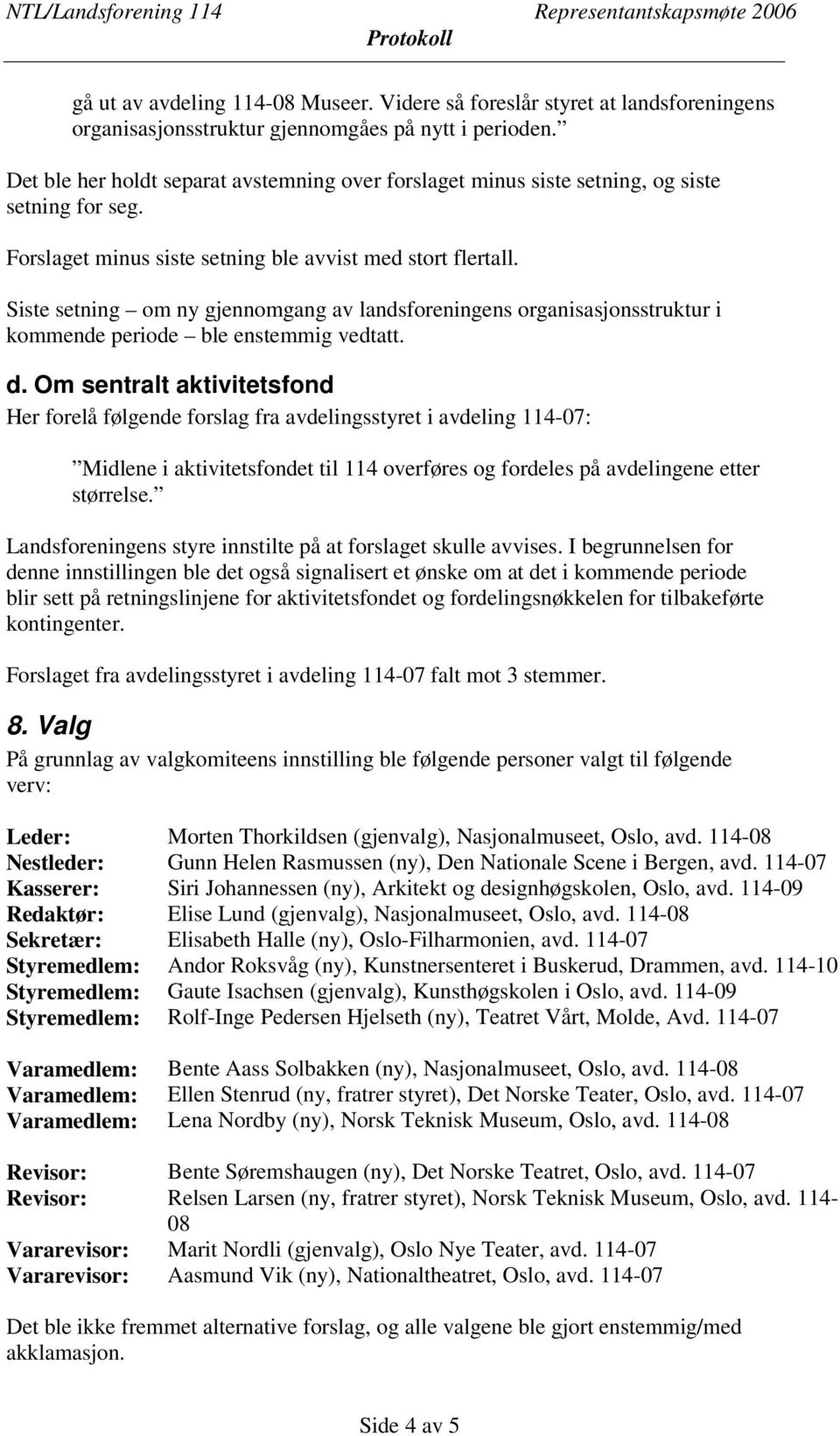 Siste setning om ny gjennomgang av landsforeningens organisasjonsstruktur i kommende periode ble enstemmig vedtatt. d.