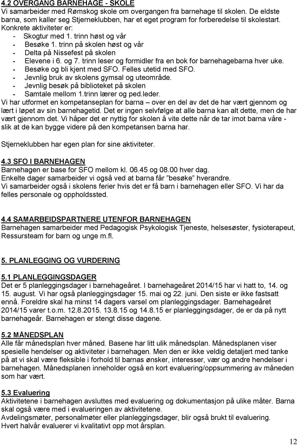 trinn på skolen høst og vår - Delta på Nissefest på skolen - Elevene i 6. og 7. trinn leser og formidler fra en bok for barnehagebarna hver uke. - Besøke og bli kjent med SFO. Felles utetid med SFO.