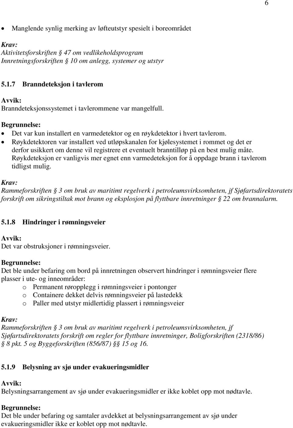 Røykdetektoren var installert ved utløpskanalen for kjølesystemet i rommet og det er derfor usikkert om denne vil registrere et eventuelt branntilløp på en best mulig måte.